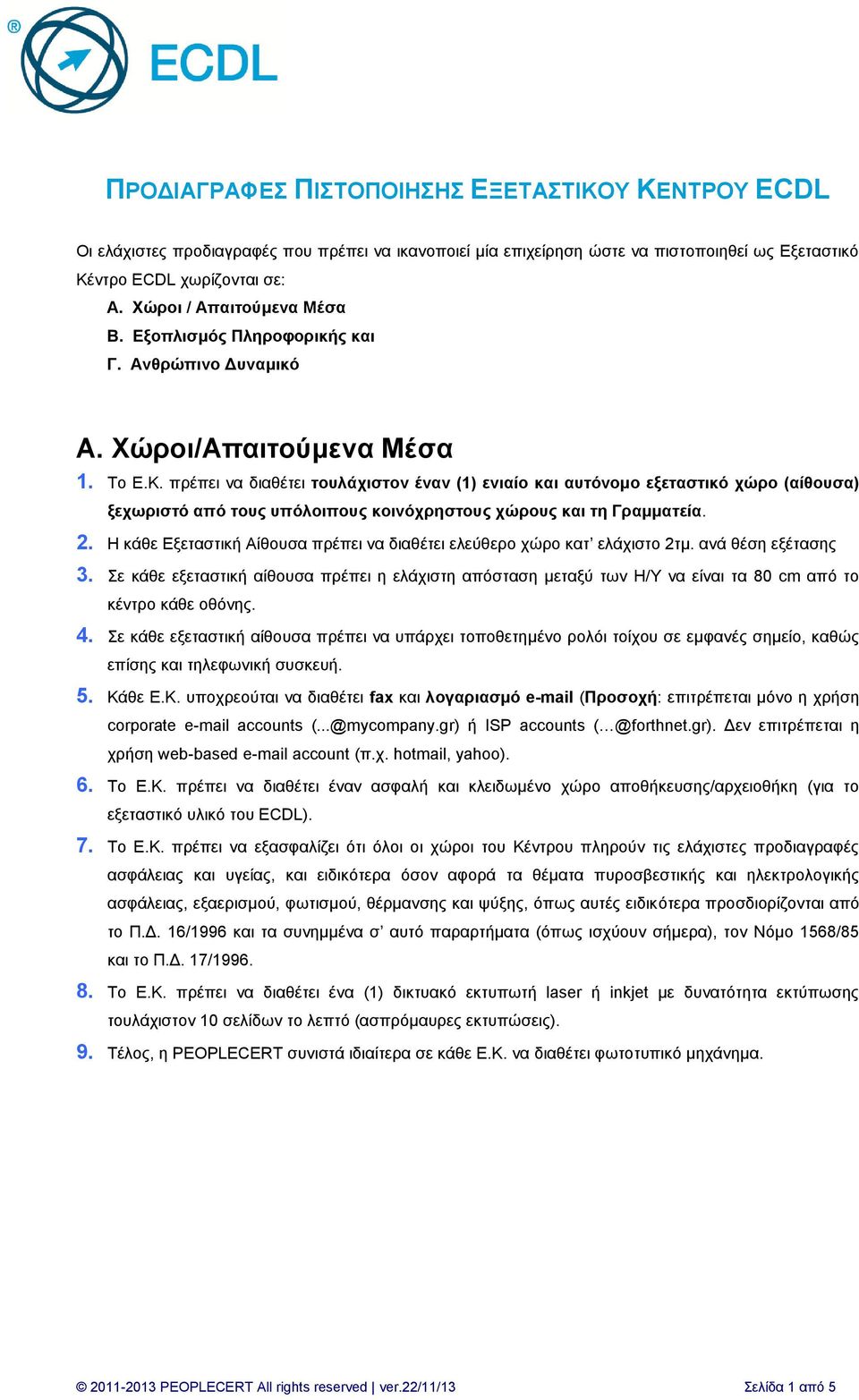 πρέπει να διαθέτει τουλάχιστον έναν (1) ενιαίο και αυτόνομο εξεταστικό χώρο (αίθουσα) ξεχωριστό από τους υπόλοιπους κοινόχρηστους χώρους και τη Γραμματεία. 2.