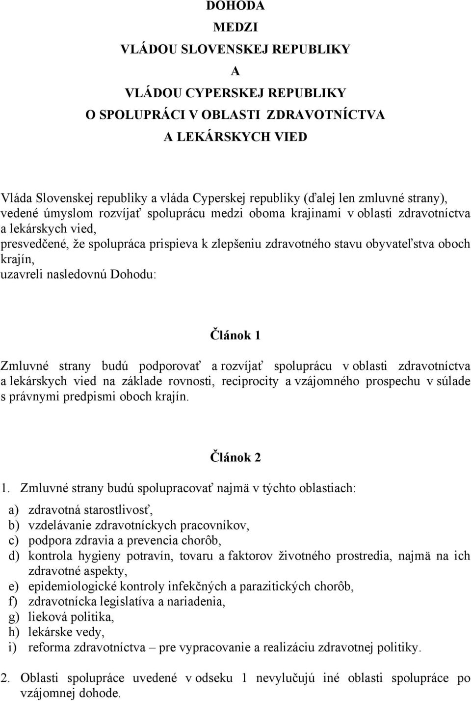 krajín, uzavreli nasledovnú Dohodu: Článok 1 Zmluvné strany budú podporovať a rozvíjať spoluprácu v oblasti zdravotníctva a lekárskych vied na základe rovnosti, reciprocity a vzájomného prospechu v