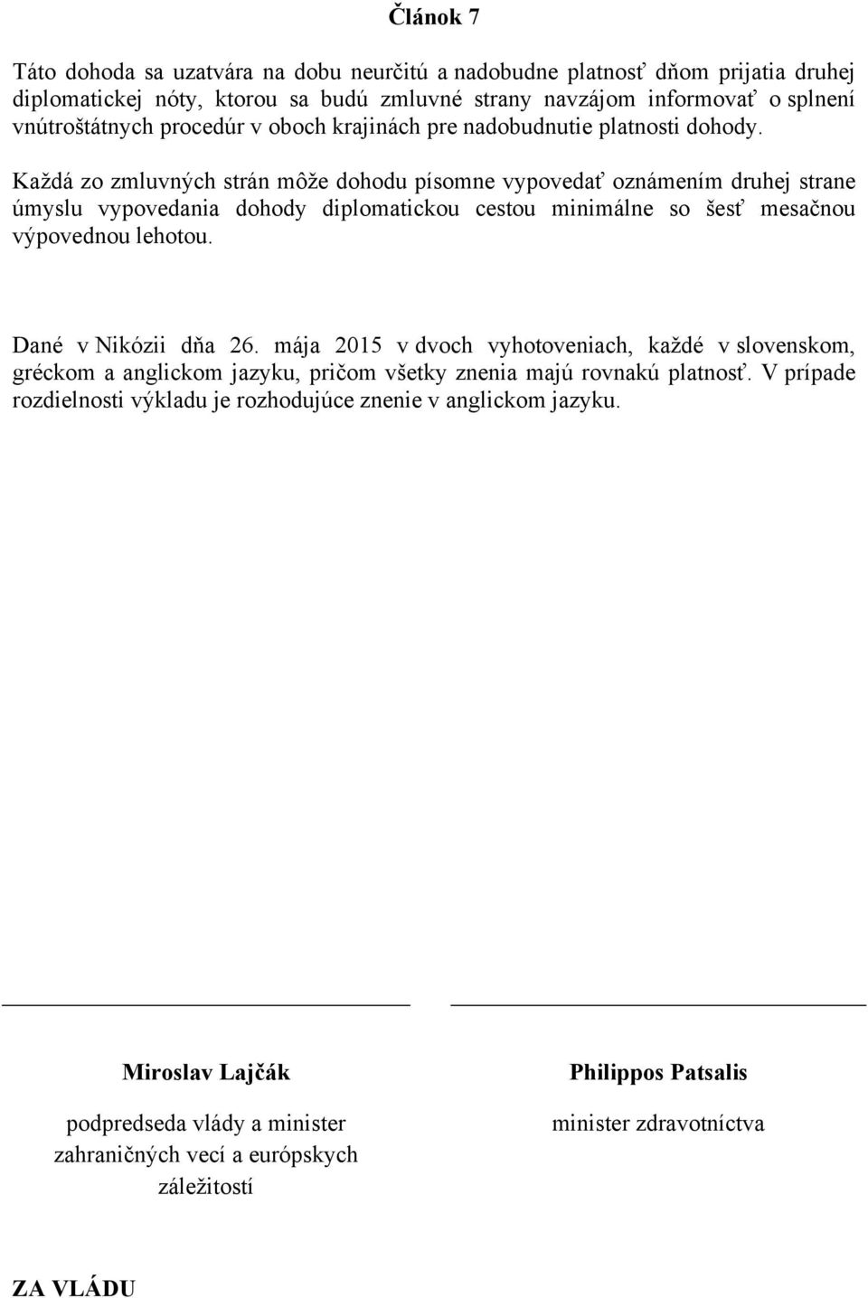 Každá zo zmluvných strán môže dohodu písomne vypovedať oznámením druhej strane úmyslu vypovedania dohody diplomatickou cestou minimálne so šesť mesačnou výpovednou lehotou. Dané v Nikózii dňa 26.