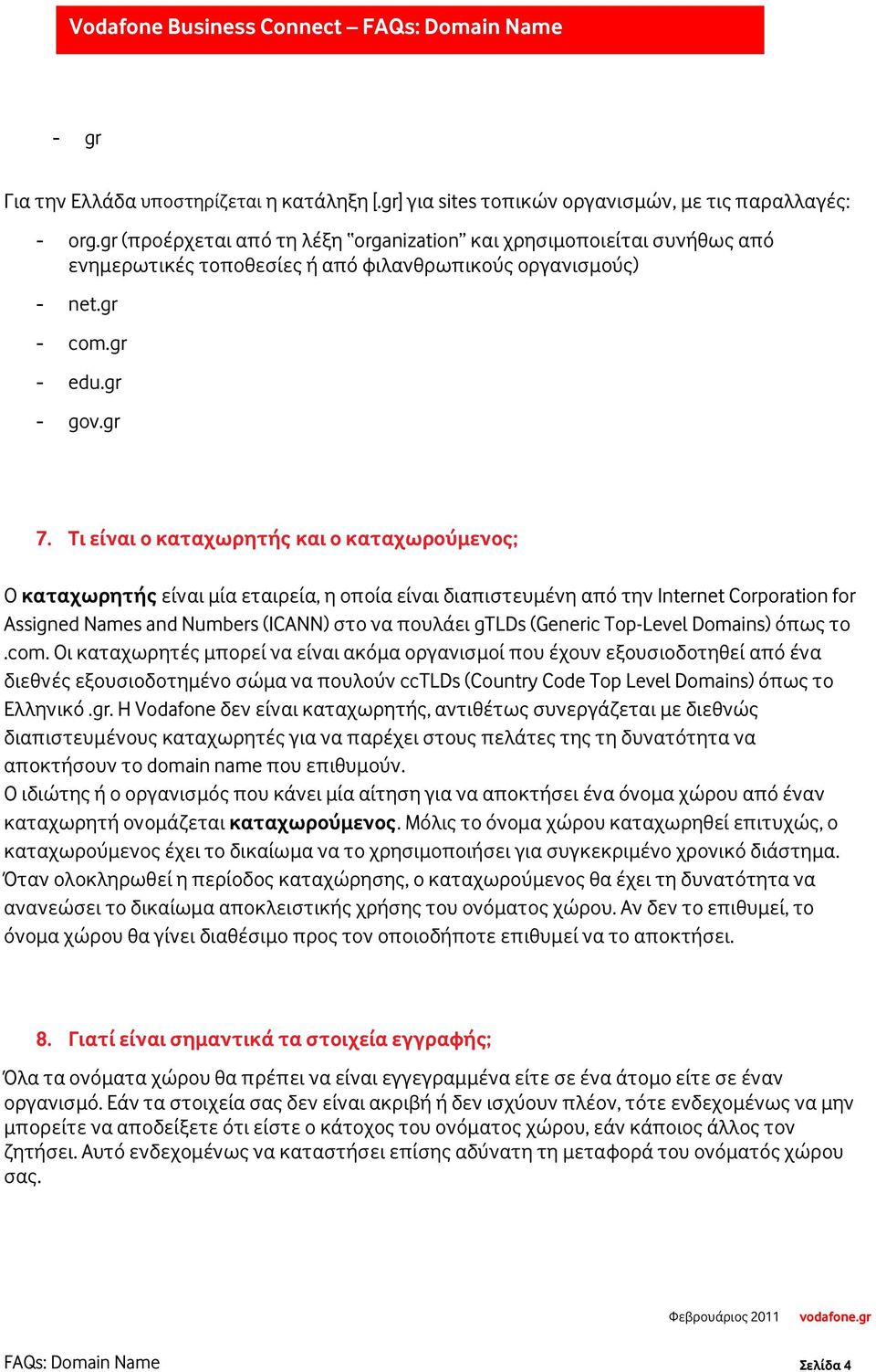 Τι είναι ο καταχωρητής και ο καταχωρούμενος; Ο καταχωρητής είναι μία εταιρεία, η οποία είναι διαπιστευμένη από την Internet Corporation for Assigned Names and Numbers (ICANN) στο να πουλάει gtlds