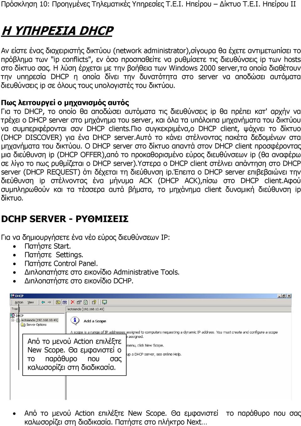 Η λύση έρχεται με την βοήθεια των Windows 2000 server,τα οποία διαθέτουν την υπηρεσία DHCP η οποία δίνει την δυνατότητα στο server να αποδώσει αυτόματα διευθύνσεις ip σε όλους τους υπολογιστές του