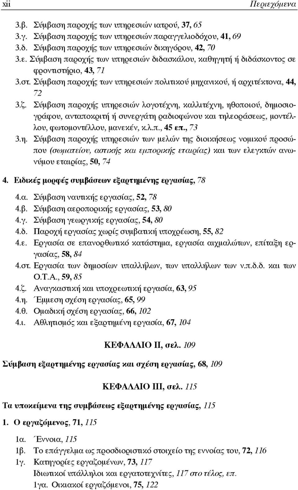 Σύμβαση παροχής υπηρεσιών λογοτέχνη, καλλιτέχνη, ηθοποιού, δημοσιογράφου, ανταποκριτή ή συνεργάτη ραδιοφώνου και τηλεοράσεως, μοντέλλου, φωτομοντέλλου, μανεκέν, κ.λ.π., 45 επ., 73 3.η. Σύμβαση παροχής υπηρεσιών των μελών της διοικήσεως νομικού προσώπου (σωματείου, αστικής και εμπορικής εταιρίας) και των ελεγκτών ανωνύμου εταιρίας, 50, 74 4.