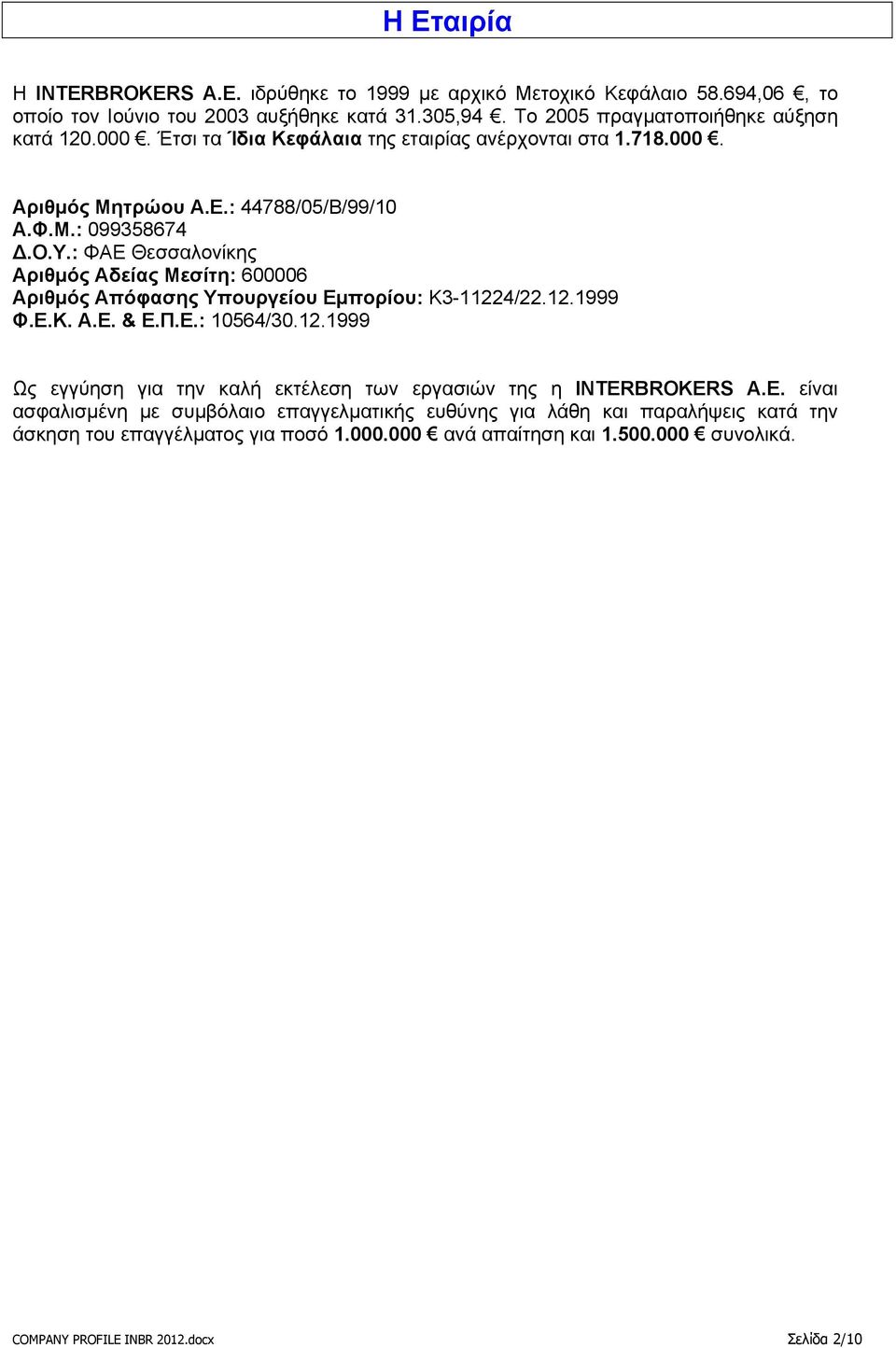 : ΦΑΕ Θεσσαλονίκης Αριθμός Αδείας Μεσίτη: 600006 Αριθμός Απόφασης Υπουργείου Εμπορίου: Κ3-11224/22.12.1999 Φ.Ε.Κ. Α.Ε. & Ε.Π.Ε.: 10564/30.12.1999 Ως εγγύηση για την καλή εκτέλεση των εργασιών της η INTERBROKERS Α.