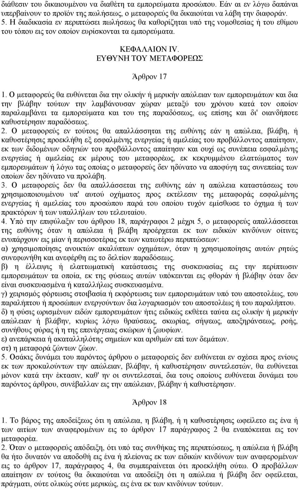 Ο μεταφορεύς θα ευθύνεται δια την ολικήν ή μερικήν απώλειαν των εμπορευμάτων και δια την βλάβην τούτων την λαμβάνουσαν χώραν μεταξύ του χρόνου κατά τον οποίον παραλαμβάνει τα εμπορεύματα και του της