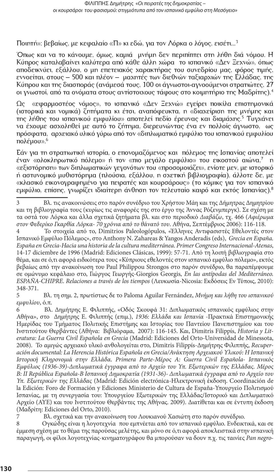 Η Κύπρος καταλαβαίνει καλύτερα από κάθε άλλη χώρα το ισπανικό «Δεν Ξεχνώ», όπως αποδεικνύει, εξάλλου, ο μη επετειακός χαρακτήρας του συνεδρίου μας, φόρος τιμής, εννοείται, στους 500 και πλέον μαχητές