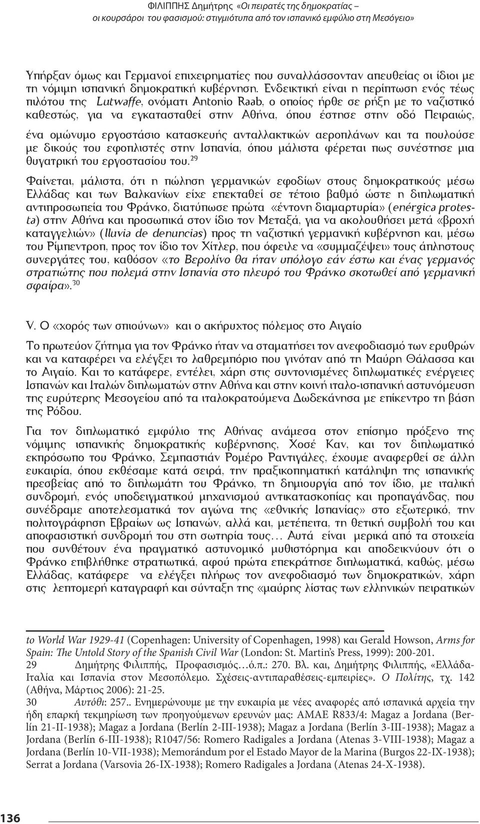 Ενδεικτική είναι η περίπτωση ενός τέως πιλότου της Lutwaffe, ονόματι Antonio Raab, ο οποίος ήρθε σε ρήξη με το ναζιστικό καθεστώς, για να εγκατασταθεί στην Αθήνα, όπου έστησε στην οδό Πειραιώς, ένα