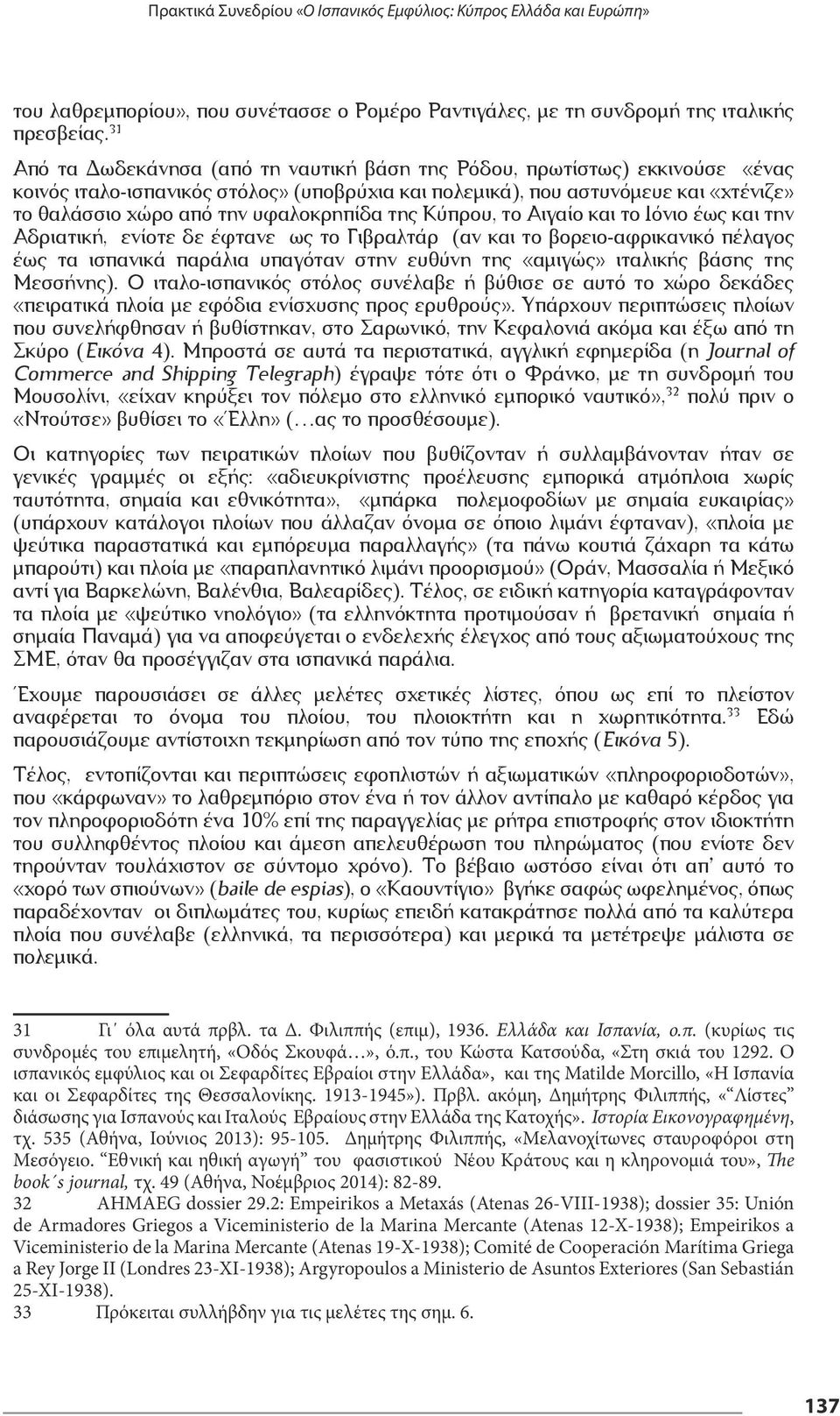 υφαλοκρηπίδα της Κύπρου, το Αιγαίο και το Ιόνιο έως και την Αδριατική, ενίοτε δε έφτανε ως το Γιβραλτάρ (αν και το βορειο-αφρικανικό πέλαγος έως τα ισπανικά παράλια υπαγόταν στην ευθύνη της «αμιγώς»