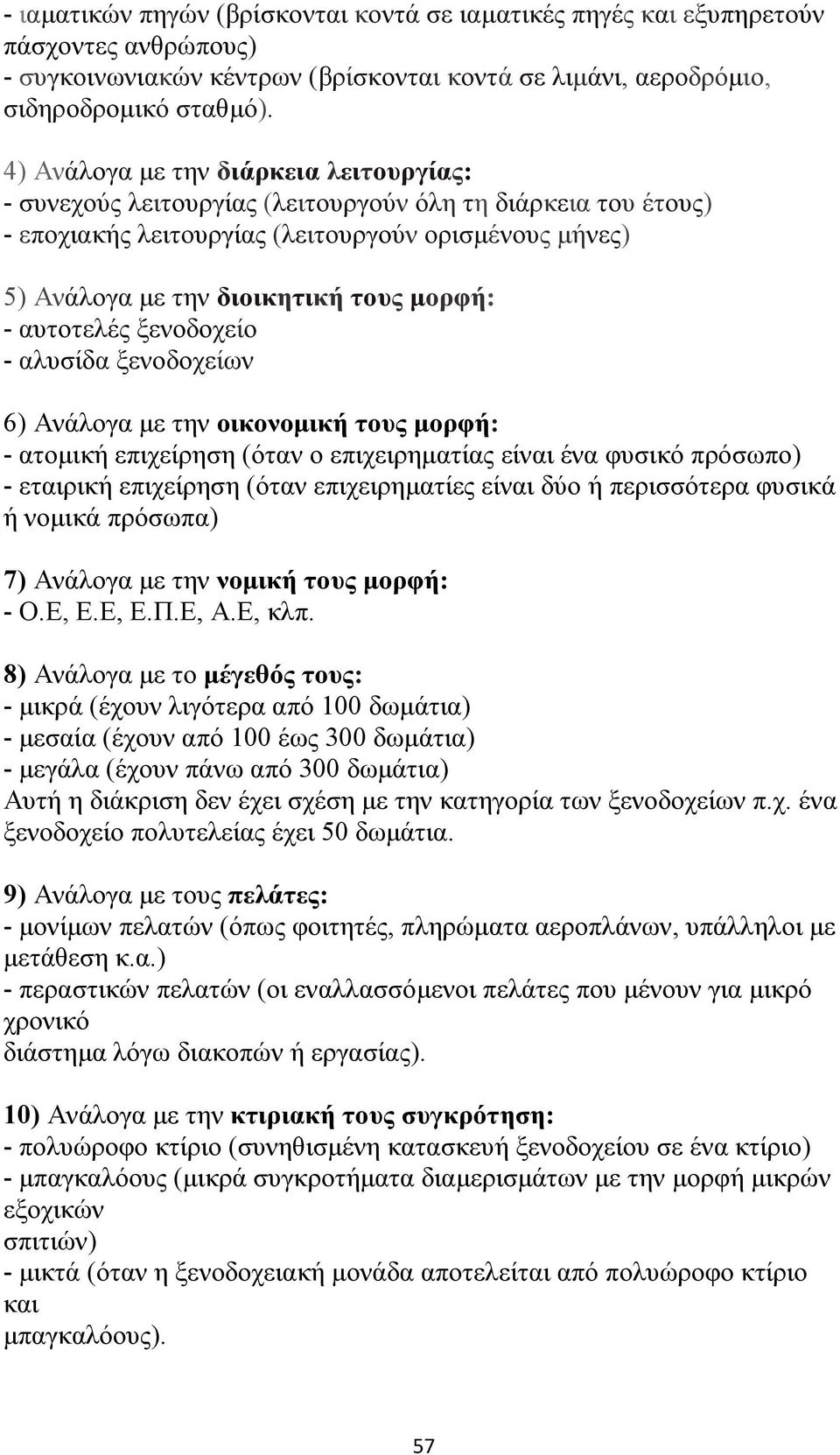 - αυτοτελές ξενοδοχείο - αλυσίδα ξενοδοχείων 6) Ανάλογα με την οικονομική τους μορφή: - ατομική επιχείρηση (όταν ο επιχειρηματίας είναι ένα φυσικό πρόσωπο) - εταιρική επιχείρηση (όταν επιχειρηματίες