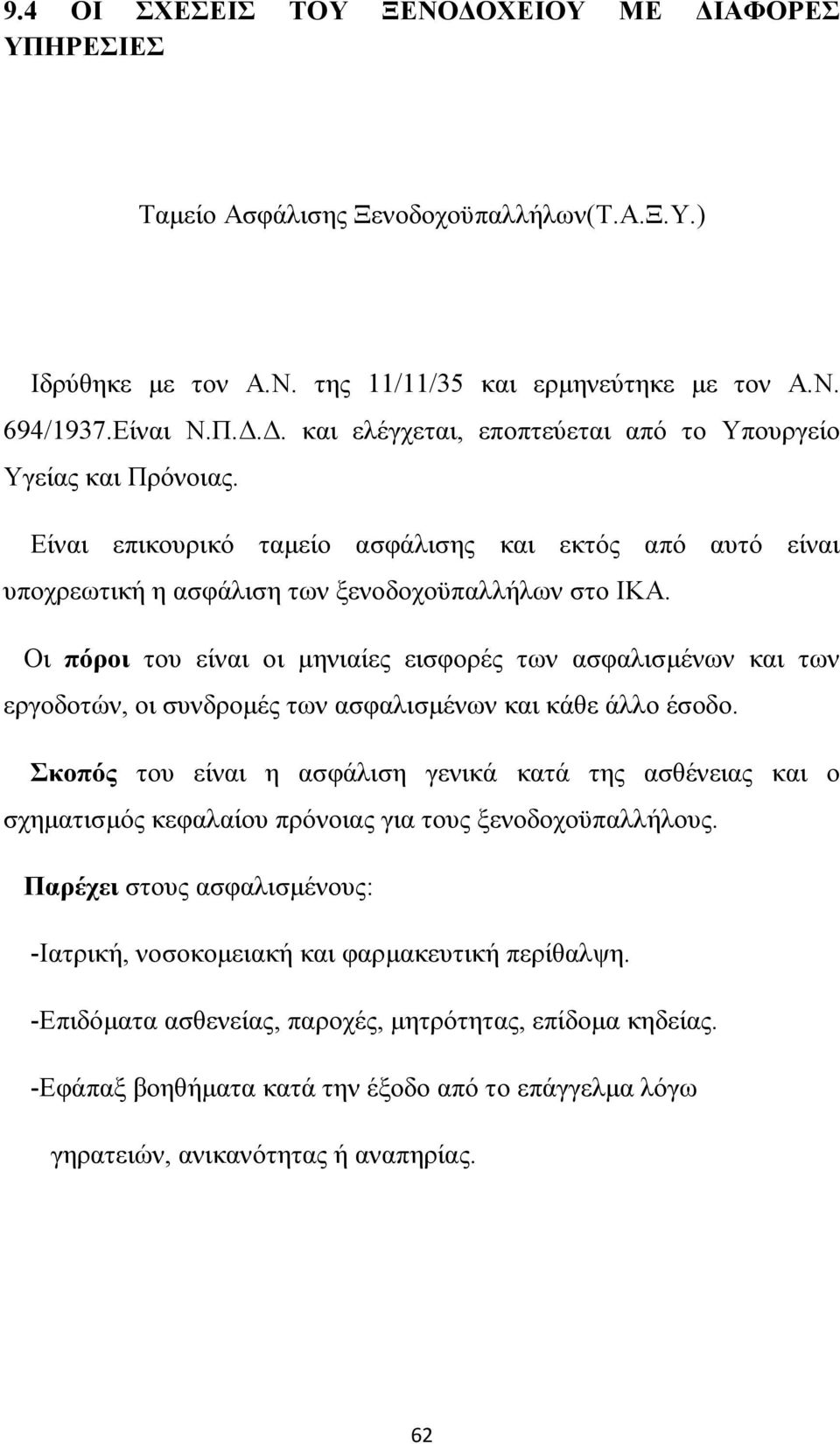 Οι πόροι του είναι οι μηνιαίες εισφορές των ασφαλισμένων και των εργοδοτών, οι συνδρομές των ασφαλισμένων και κάθε άλλο έσοδο.