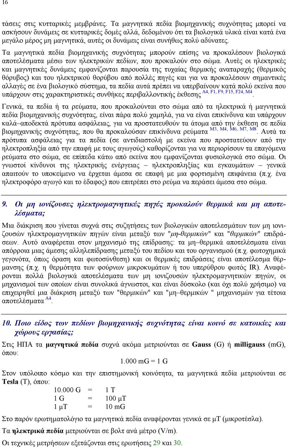 συνήθως πολύ αδύνατες. Τα µαγνητικά πεδία βιοµηχανικής συχνότητας µπορούν επίσης να προκαλέσουν βιολογικά αποτελέσµατα µέσω των ηλεκτρικών πεδίων, που προκαλούν στο σώµα.