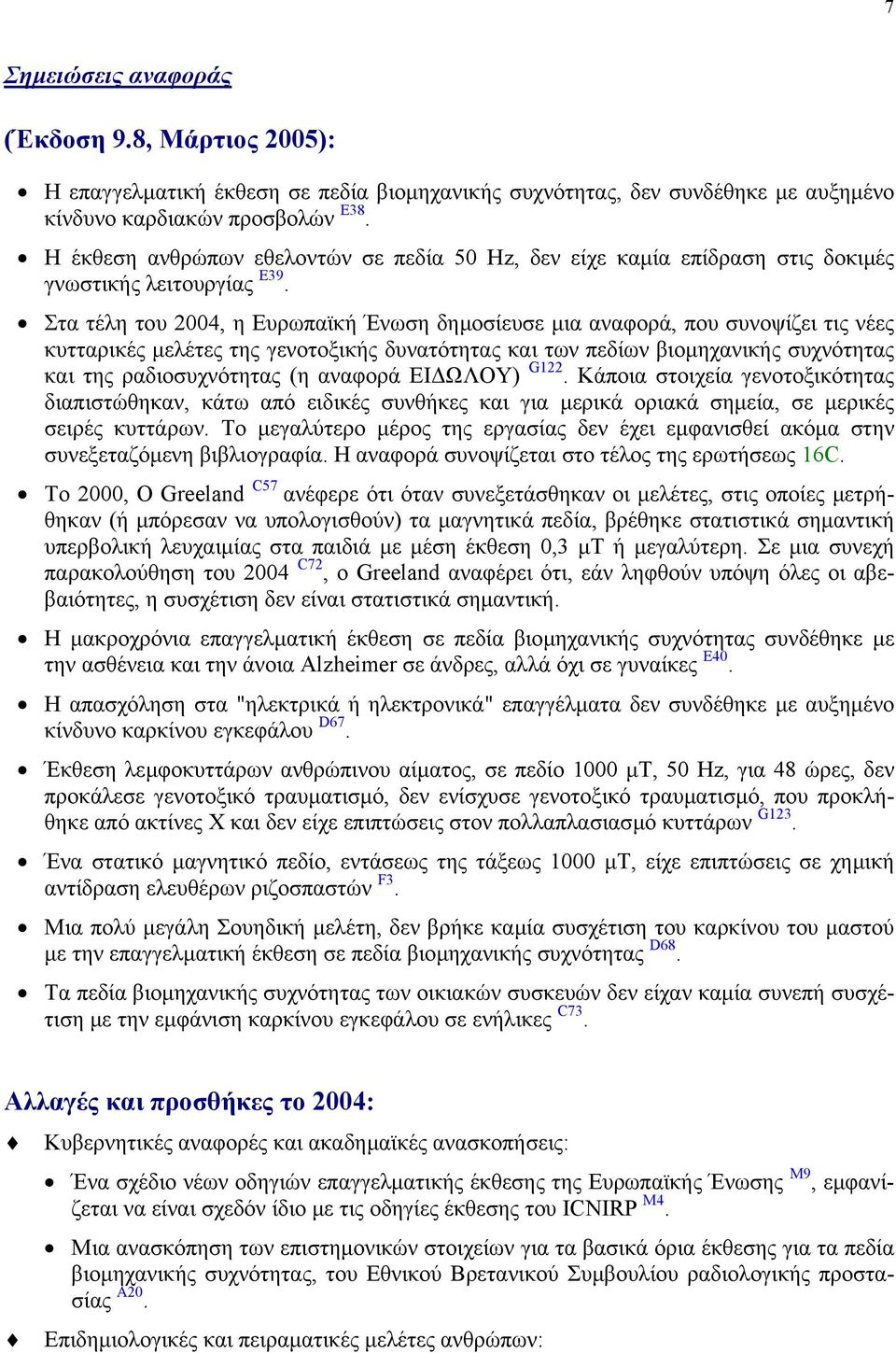 Στα τέλη του 2004, η Ευρωπαϊκή Ένωση δηµοσίευσε µια αναφορά, που συνοψίζει τις νέες κυτταρικές µελέτες της γενοτοξικής δυνατότητας και των πεδίων βιοµηχανικής συχνότητας και της ραδιοσυχνότητας (η