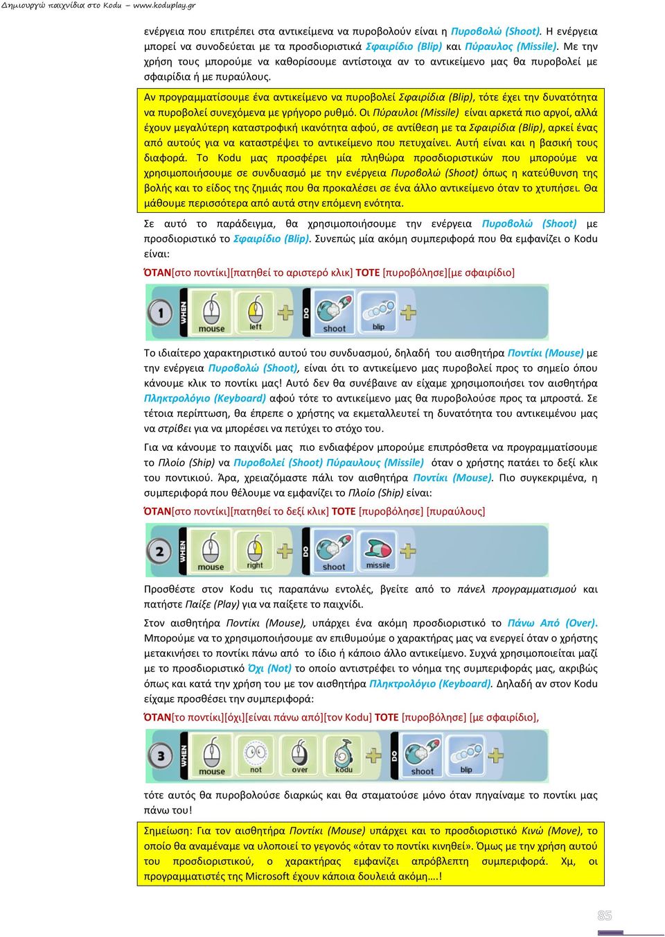 Αν προγραμματίσουμε ένα αντικείμενο να πυροβολεί Σφαιρίδια (Blip), τότε έχει την δυνατότητα να πυροβολεί συνεχόμενα με γρήγορο ρυθμό.