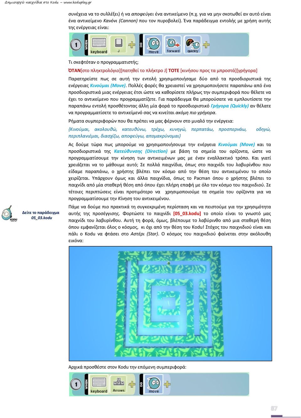 kodu Τι σκεφτόταν ο προγραμματιστής; ΌΤΑΝ[στο πληκτρολόγιο][πατηθεί το πλήκτρο J] ΤΟΤΕ [κινήσου προς τα μπροστά][γρήγορα] Παρατηρείστε πως σε αυτή την εντολή χρησιμοποιήσαμε δύο από τα προσδιοριστικά
