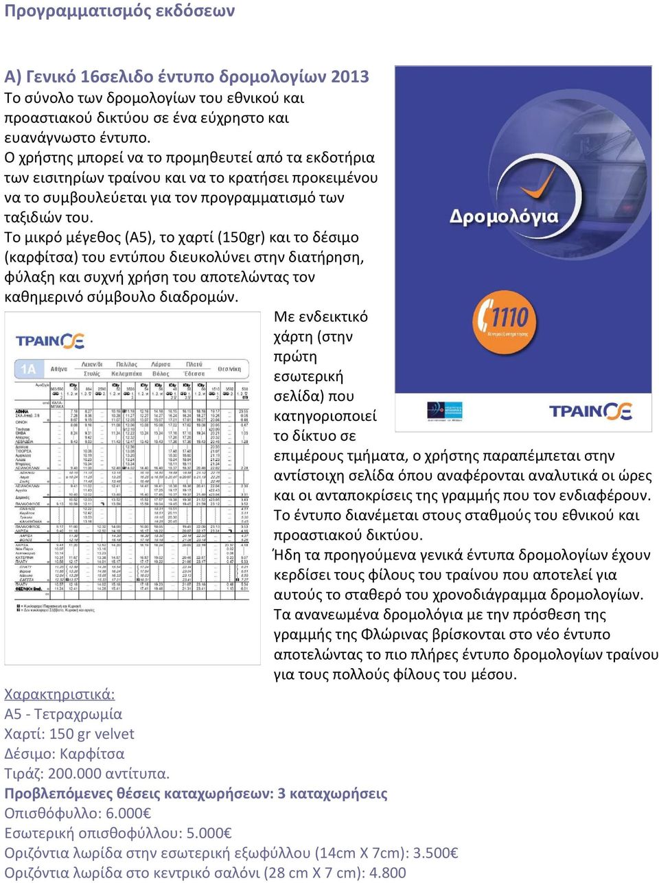 Το μικρό μέγεθος (Α5), το χαρτί (150gr) και το δέσιμο (καρφίτσα) του εντύπου διευκολύνει στην διατήρηση, φύλαξη και συχνή χρήση του αποτελώντας τον καθημερινό σύμβουλο διαδρομών.