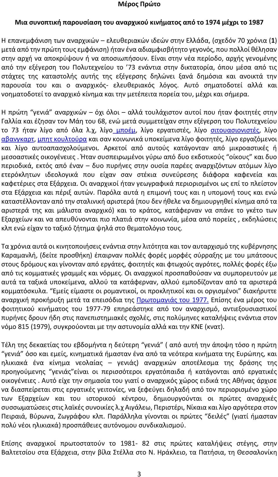 Είναι στην νέα περίοδο, αρχής γενομένης από την εξέγερση του Πολυτεχνείου το 73 ενάντια στην δικτατορία, όπου μέσα από τις στάχτες της καταστολής αυτής της εξέγερσης δηλώνει ξανά δημόσια και ανοικτά