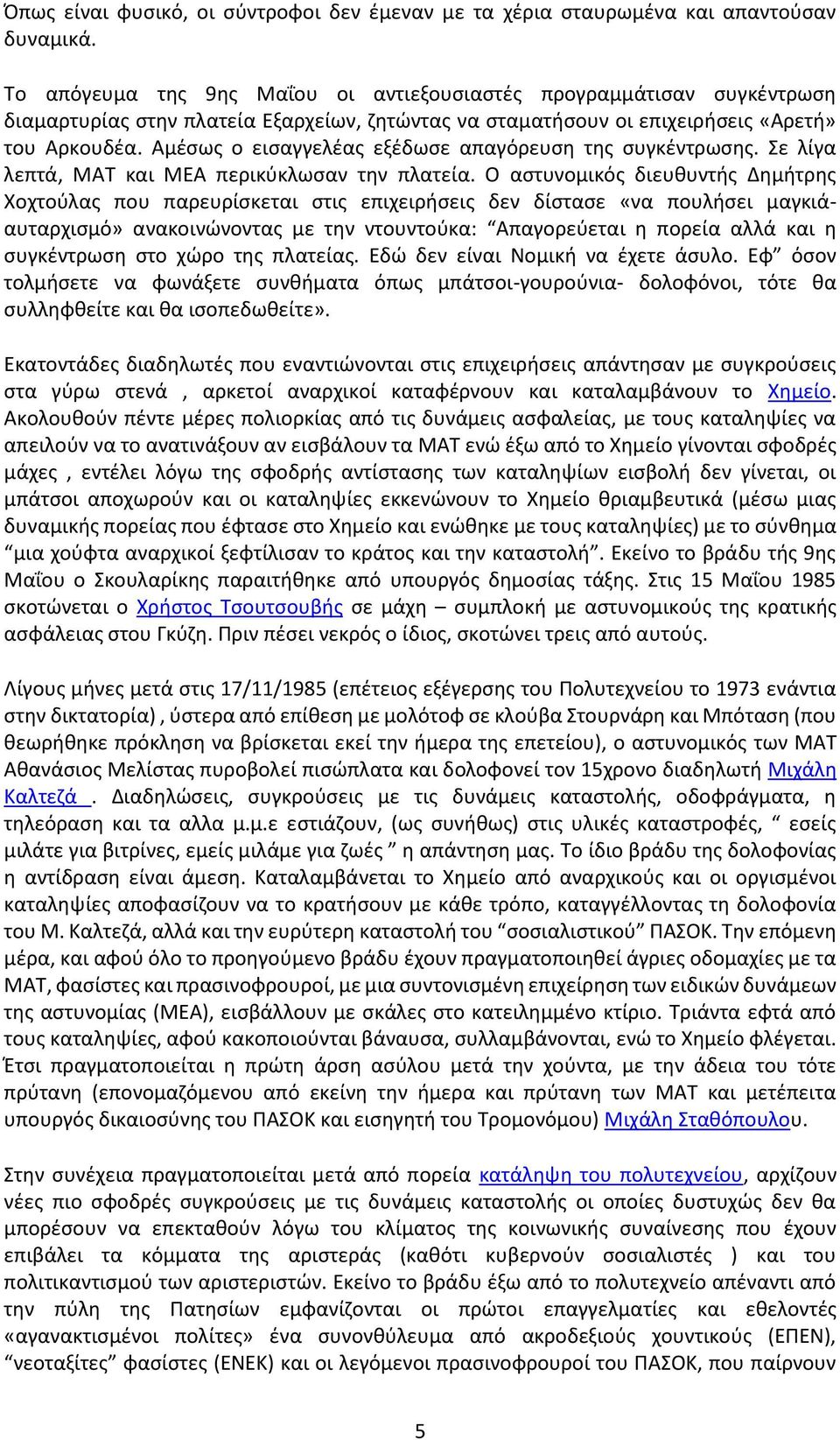 Αμέσως ο εισαγγελέας εξέδωσε απαγόρευση της συγκέντρωσης. Σε λίγα λεπτά, ΜΑΤ και ΜΕΑ περικύκλωσαν την πλατεία.