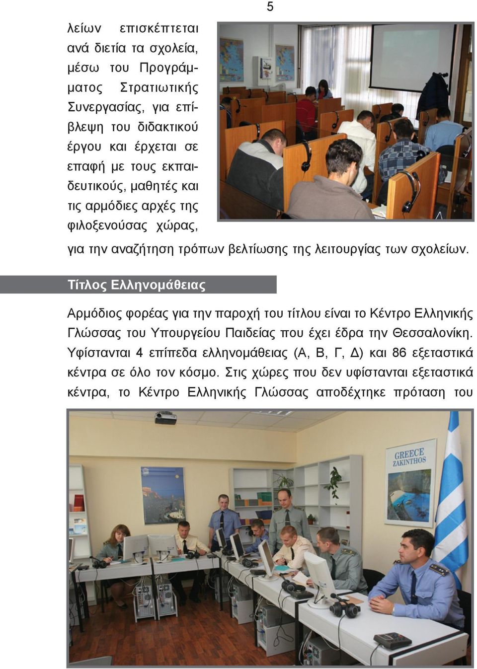 Τίτλος Ελληνομάθειας Αρμόδιος φορέας για την παροχή του τίτλου είναι το Κέντρο Ελληνικής Γλώσσας του Υπουργείου Παιδείας που έχει έδρα την Θεσσαλονίκη.