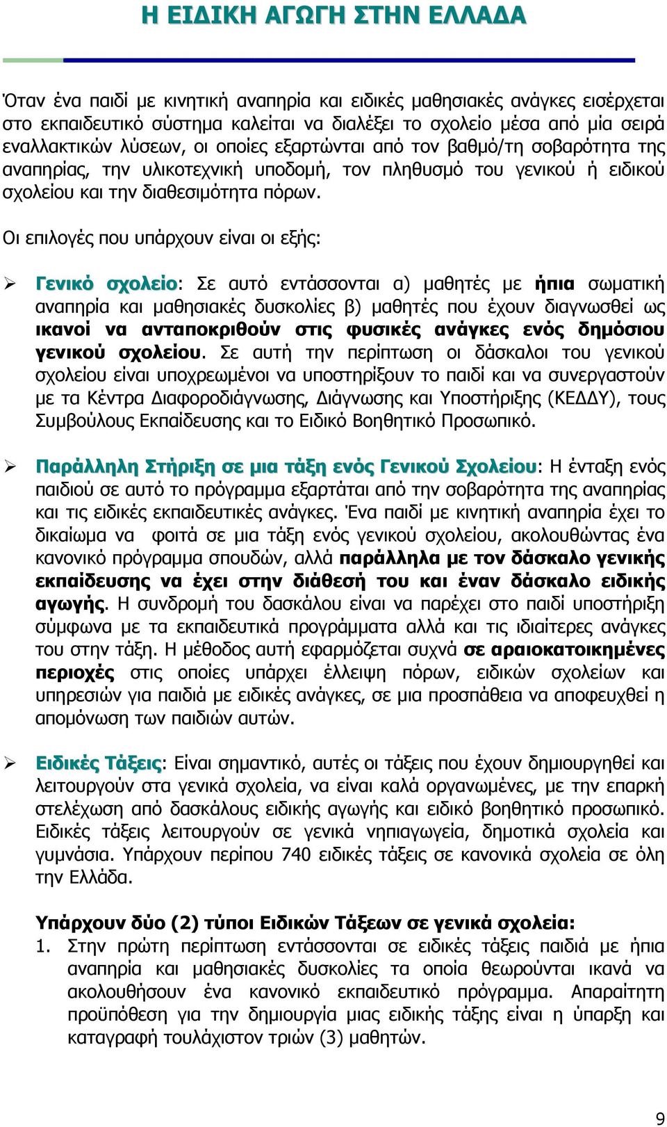 Οι επιλογές που υπάρχουν είναι οι εξής: Γενικό σχολείο: Σε αυτό εντάσσονται α) µαθητές µε ήπια σωµατική αναπηρία και µαθησιακές δυσκολίες β) µαθητές που έχουν διαγνωσθεί ως ικανοί να ανταποκριθούν