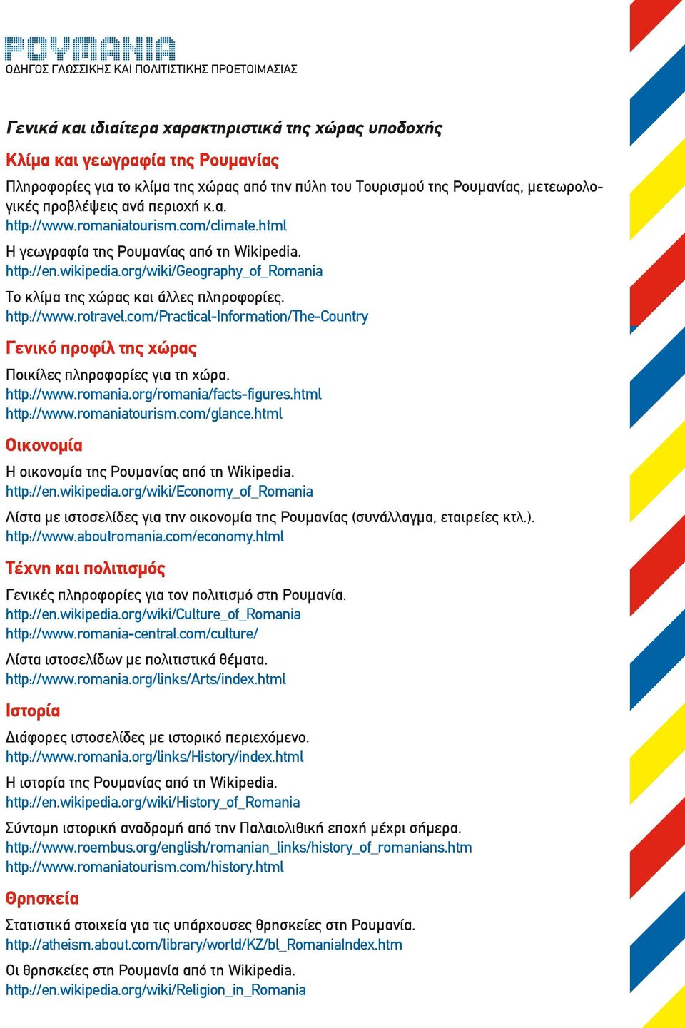 http://www.rotravel.com/practical-information/the-country Γενικό προφίλ της χώρας Ποικίλες πληροφορίες για τη χώρα. http://www.romania.org/romania/facts-figures.html http://www.romaniatourism.