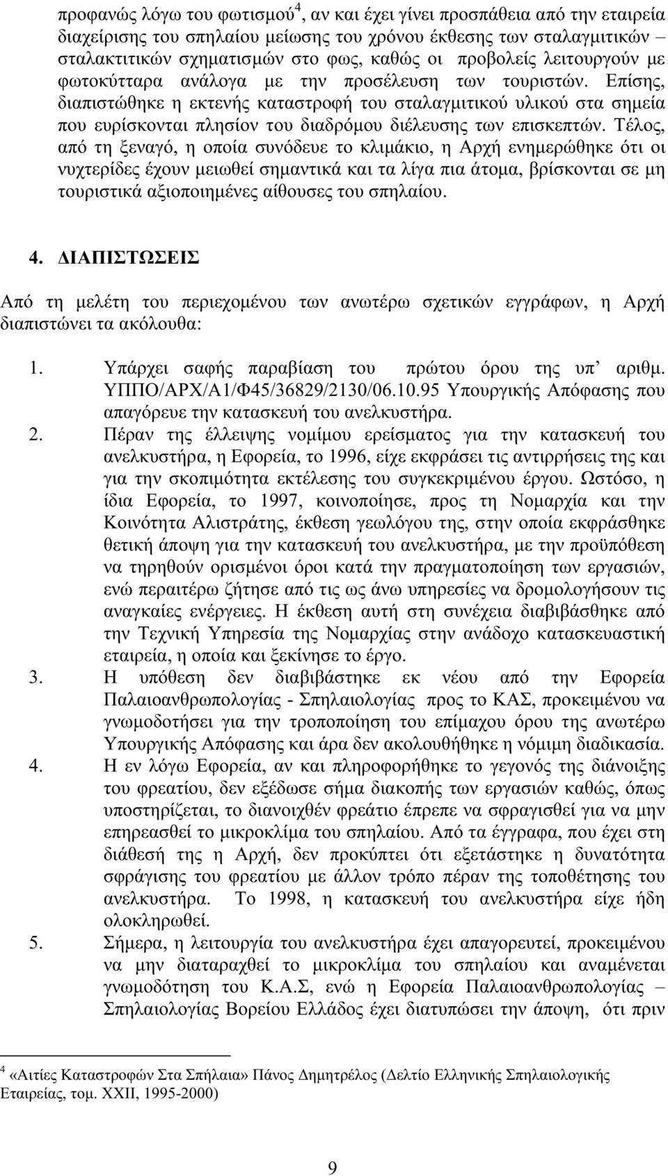 Επίσης, διαπιστώθηκε η εκτενής καταστροφή του σταλαγµιτικού υλικού στα σηµεία που ευρίσκονται πλησίον του διαδρόµου διέλευσης των επισκεπτών.