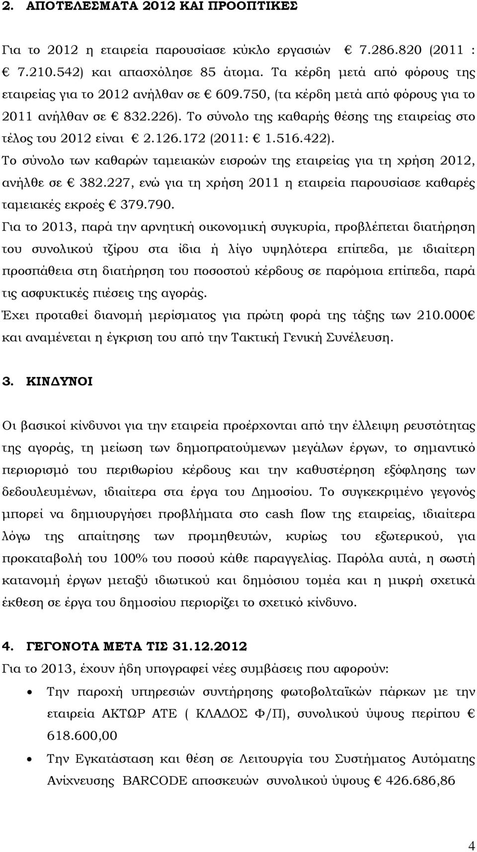 126.172 (2011: 1.516.422). Το σύνολο των καθαρών ταµειακών εισροών της εταιρείας για τη χρήση 2012, ανήλθε σε 382.227, ενώ για τη χρήση 2011 η εταιρεία παρουσίασε καθαρές ταµειακές εκροές 379.790.