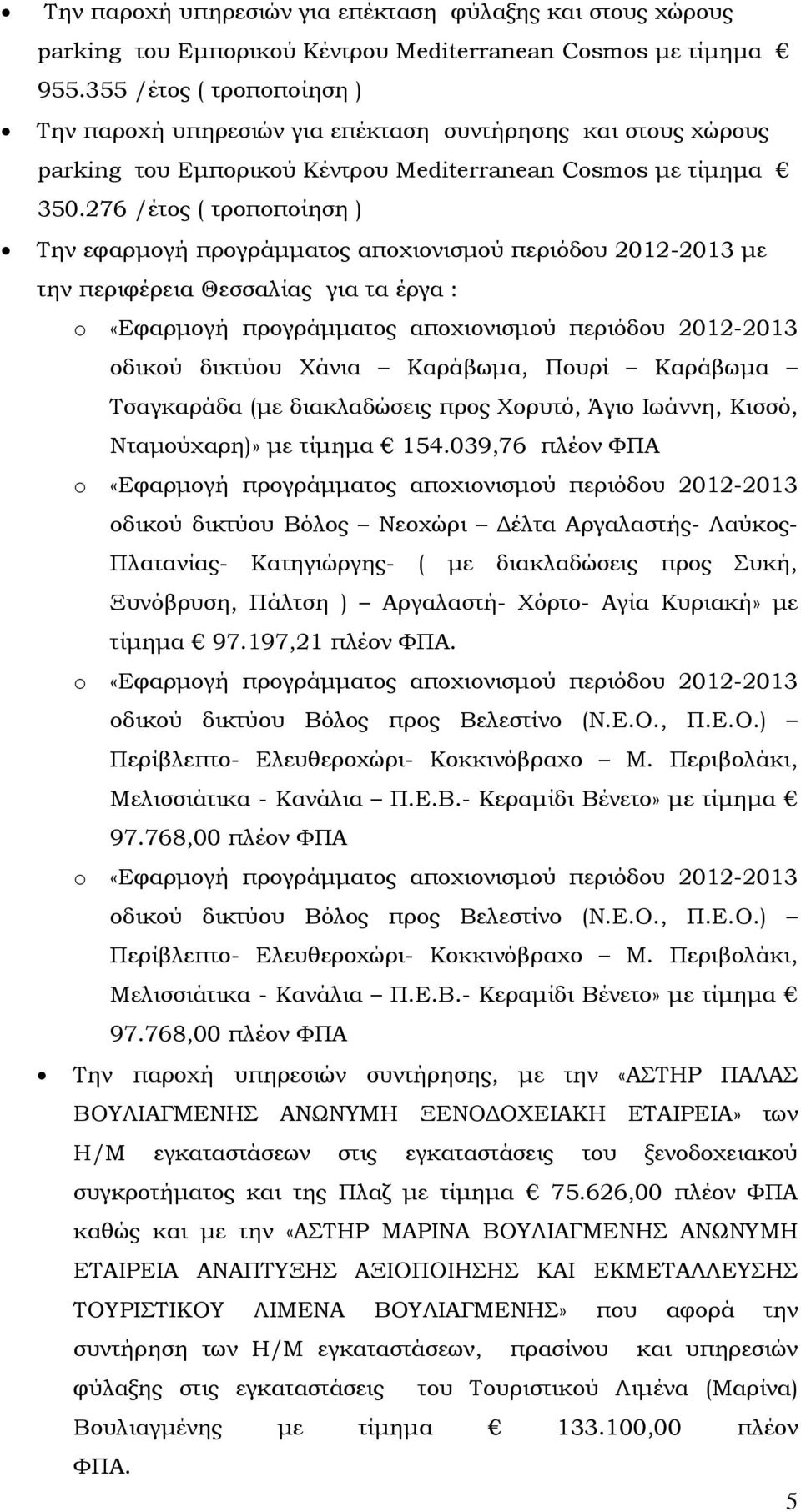 276 /έτος ( τροποποίηση ) Την εφαρµογή προγράµµατος αποχιονισµού περιόδου 2012-2013 µε την περιφέρεια Θεσσαλίας για τα έργα : οδικού δικτύου Χάνια Καράβωµα, Πουρί Καράβωµα Τσαγκαράδα (µε διακλαδώσεις