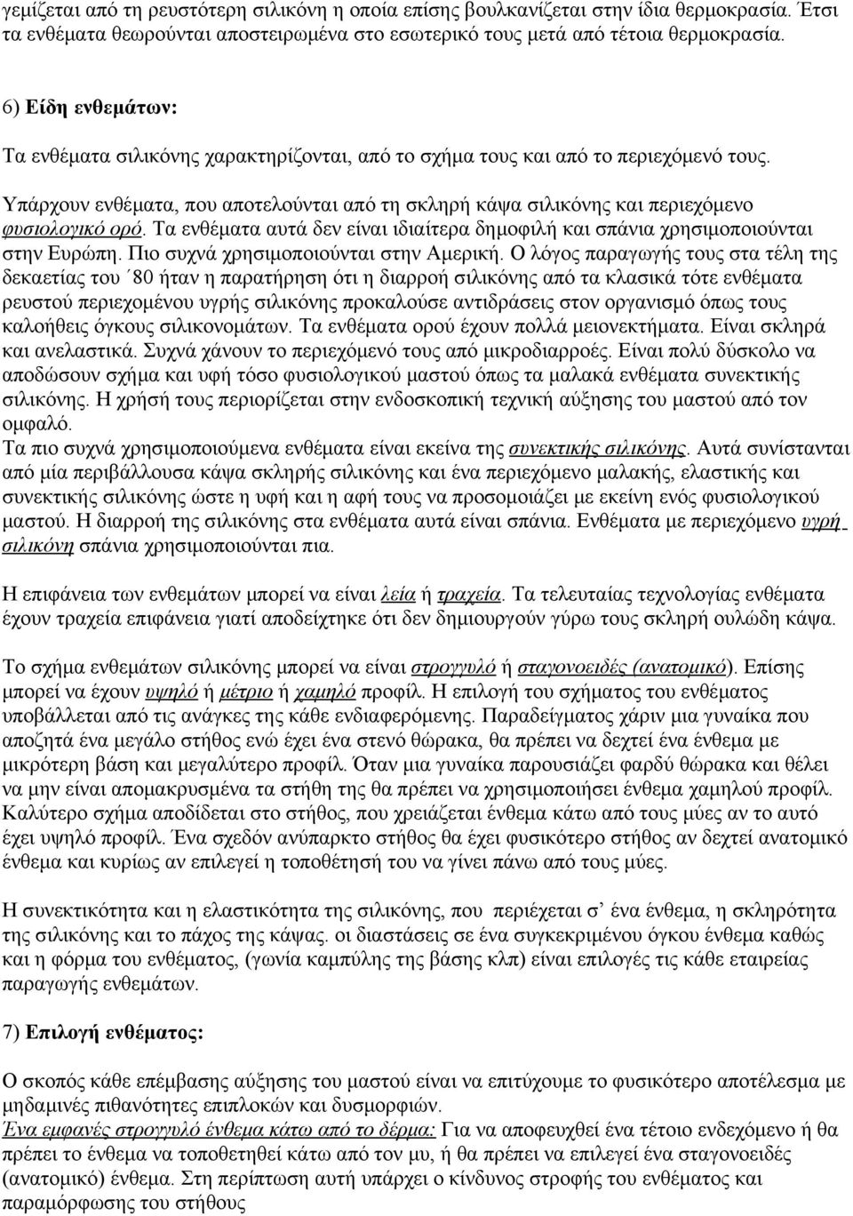 Υπάρχουν ενθέματα, που αποτελούνται από τη σκληρή κάψα σιλικόνης και περιεχόμενο φυσιολογικό ορό. Τα ενθέματα αυτά δεν είναι ιδιαίτερα δημοφιλή και σπάνια χρησιμοποιούνται στην Ευρώπη.