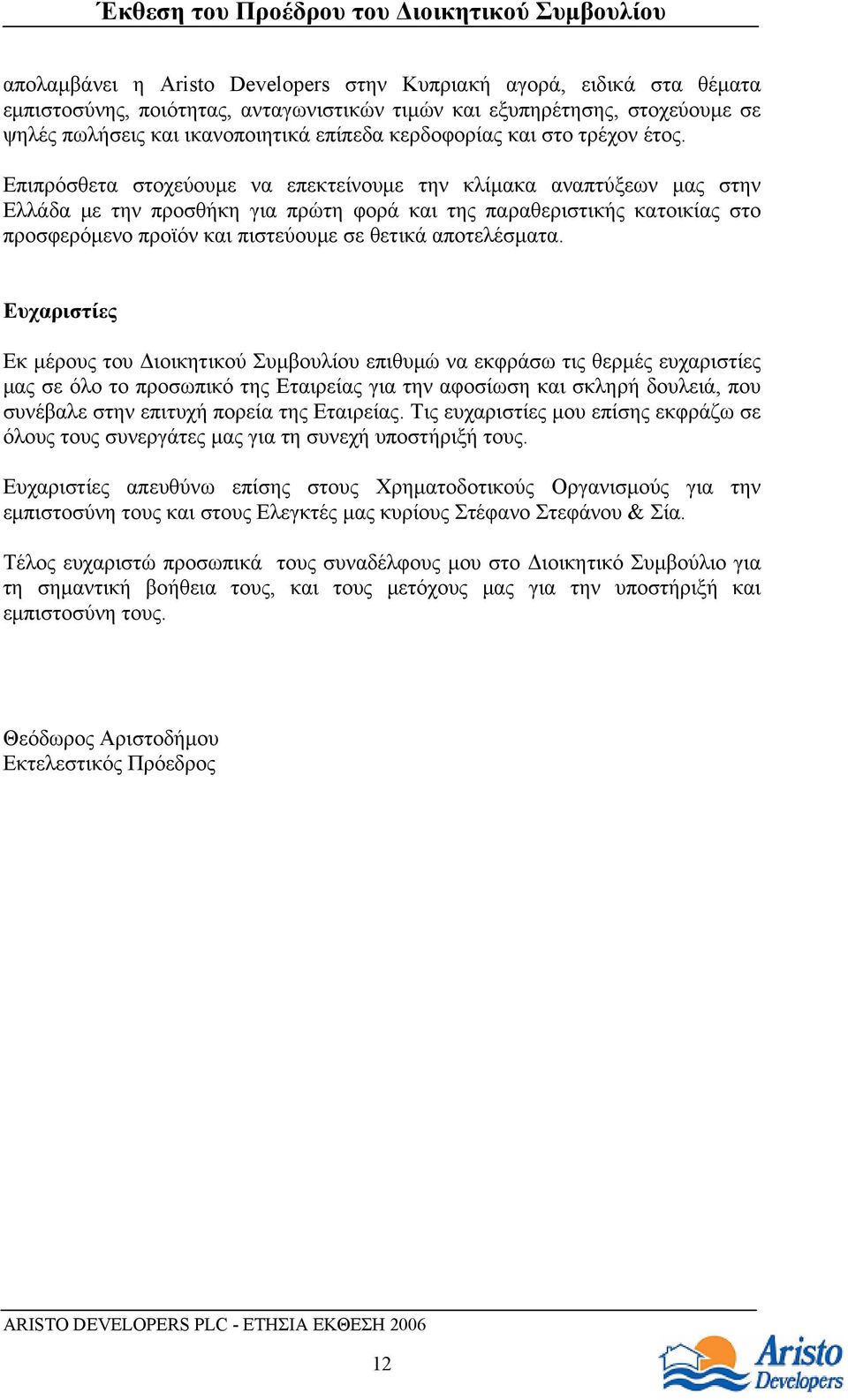 Επιπρόσθετα στοχεύουμε να επεκτείνουμε την κλίμακα αναπτύξεων μας στην Ελλάδα με την προσθήκη για πρώτη φορά και της παραθεριστικής κατοικίας στο προσφερόμενο προϊόν και πιστεύουμε σε θετικά