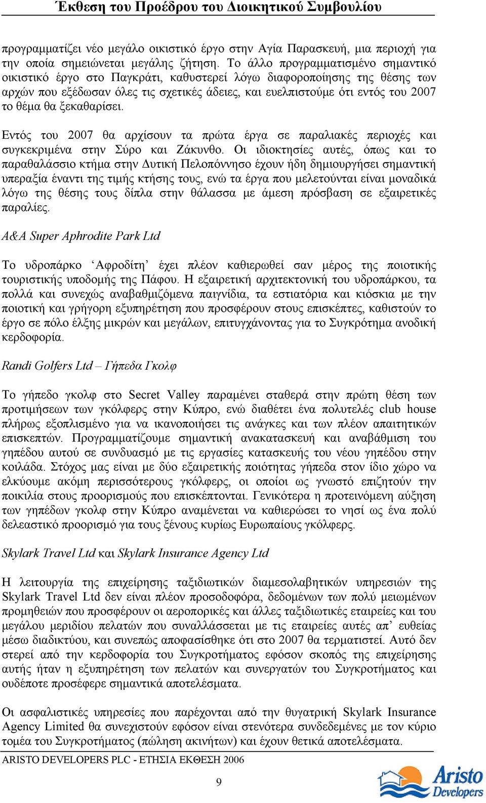 θα ξεκαθαρίσει. Εντός του 2007 θα αρχίσουν τα πρώτα έργα σε παραλιακές περιοχές και συγκεκριμένα στην Σύρο και Ζάκυνθο.