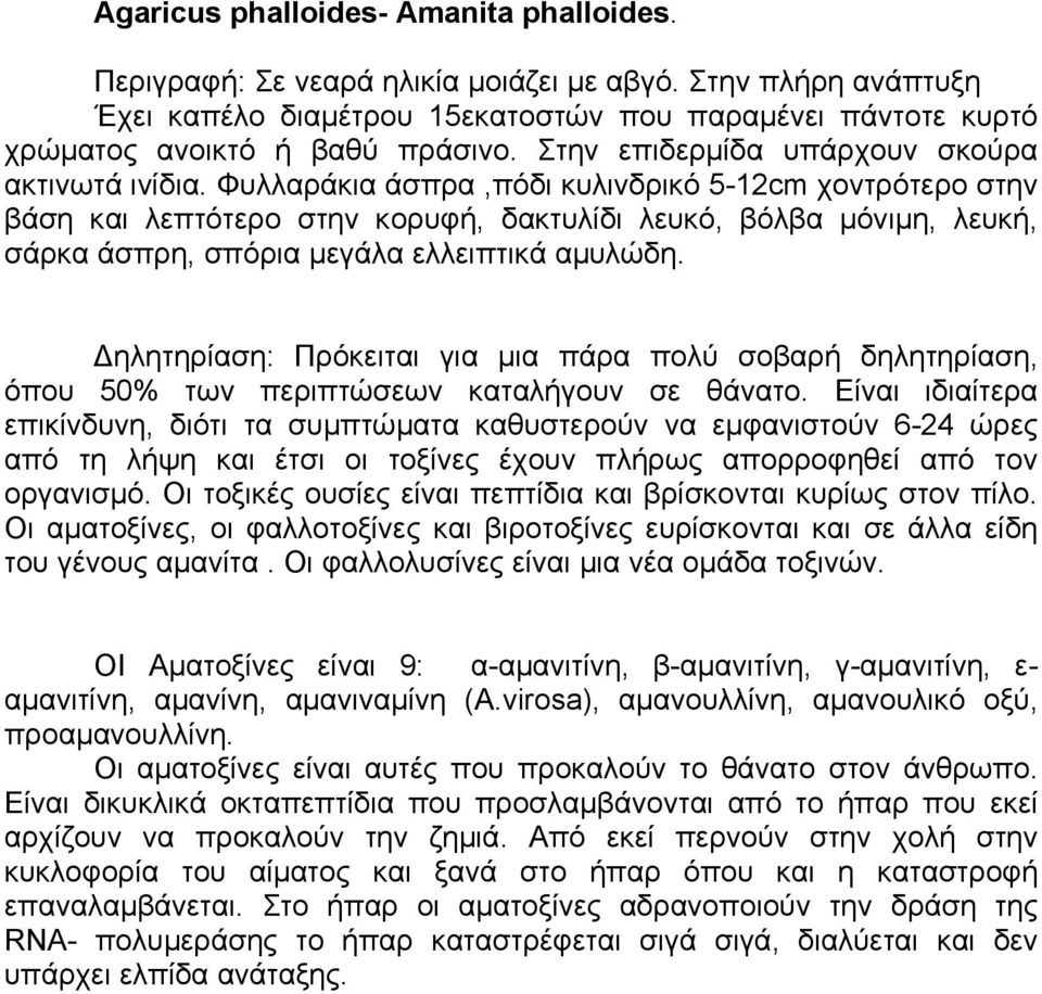 Φυλλαράκια άσπρα,πόδι κυλινδρικό 5-12cm χοντρότερο στην βάση και λεπτότερο στην κορυφή, δακτυλίδι λευκό, βόλβα µόνιµη, λευκή, σάρκα άσπρη, σπόρια µεγάλα ελλειπτικά αµυλώδη.