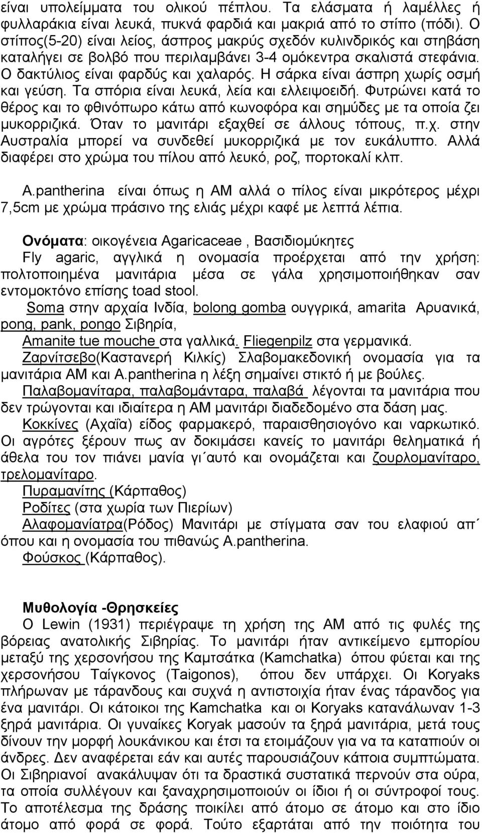Η σάρκα είναι άσπρη χωρίς οσµή και γεύση. Τα σπόρια είναι λευκά, λεία και ελλειψοειδή. Φυτρώνει κατά το θέρος και το φθινόπωρο κάτω από κωνοφόρα και σηµύδες µε τα οποία ζει µυκορριζικά.