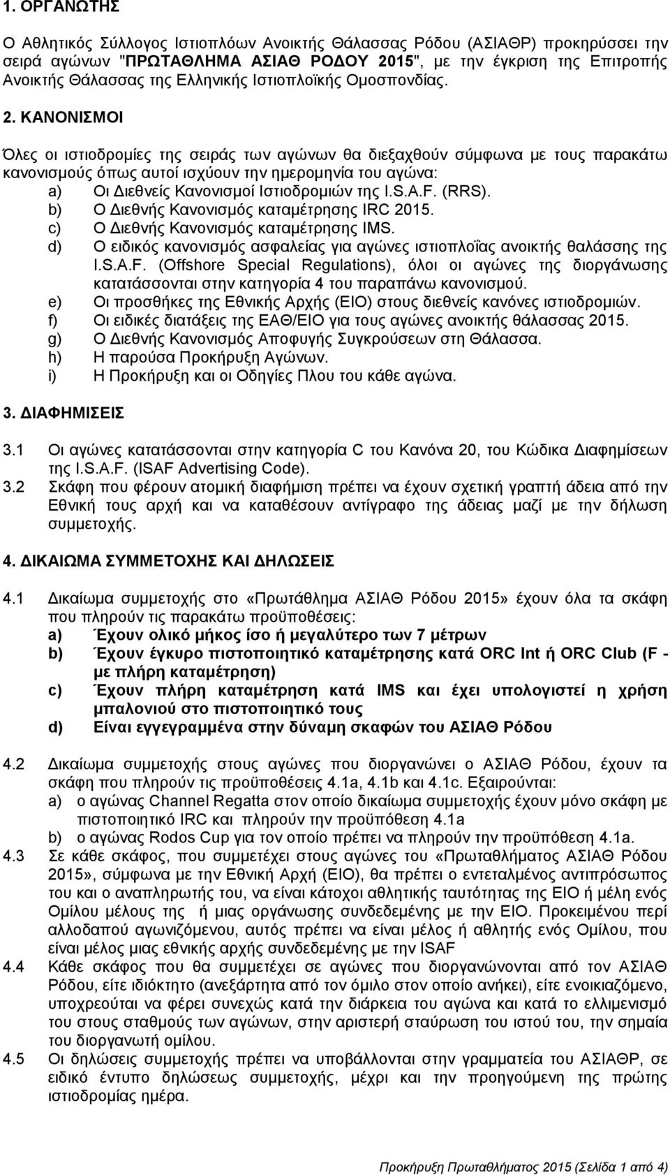 ΚΑΝΟΝΙΣΜΟΙ Όλες οι ιστιοδρομίες της σειράς των αγώνων θα διεξαχθούν σύμφωνα με τους παρακάτω κανονισμούς όπως αυτοί ισχύουν την ημερομηνία του αγώνα: a) Οι Διεθνείς Κανονισμοί Ιστιοδρομιών της I.S.A.