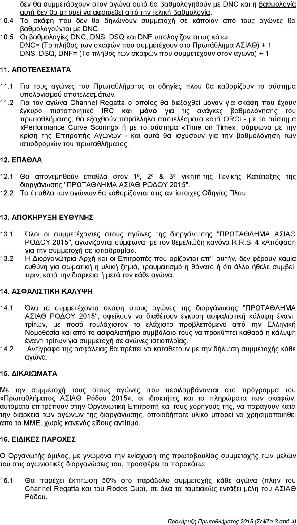 5 Οι βαθμολογίες DNC, DNS, DSQ και DNF υπολογίζονται ως κάτω: DNC= (Το πλήθος των σκαφών που συμμετέχουν στο Πρωτάθλημα ΑΣΙΑΘ) + 1 DNS, DSQ, DNF= (Το πλήθος των σκαφών που συμμετέχουν στον αγώνα) + 1