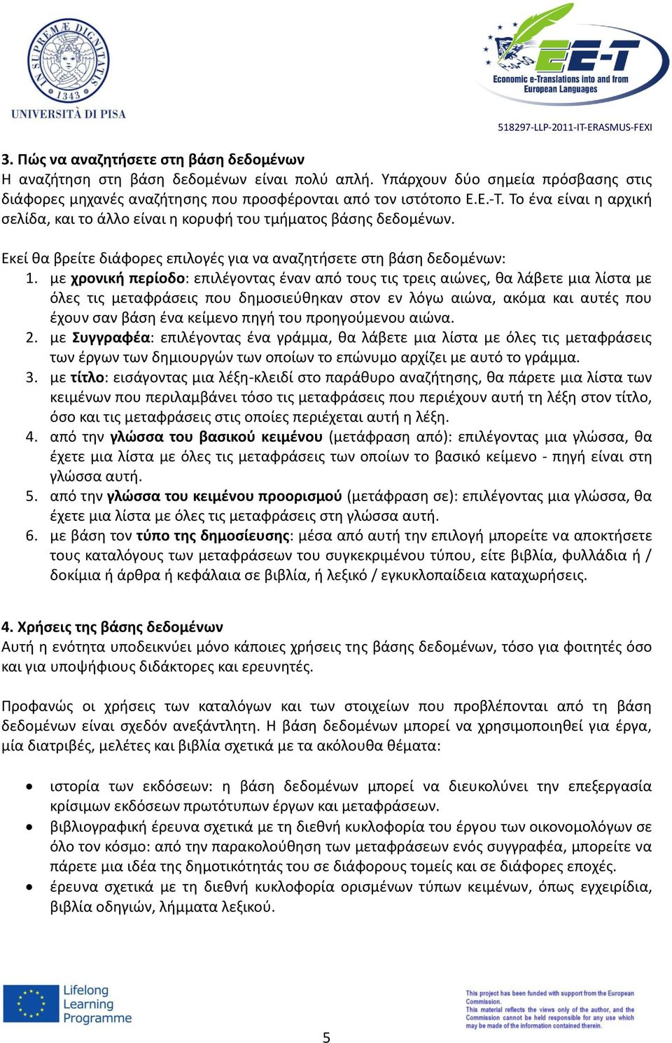 με χρονική περίοδο: επιλέγοντας έναν από τους τις τρεις αιώνες, θα λάβετε μια λίστα με όλες τις μεταφράσεις που δημοσιεύθηκαν στον εν λόγω αιώνα, ακόμα και αυτές που έχουν σαν βάση ένα κείμενο πηγή