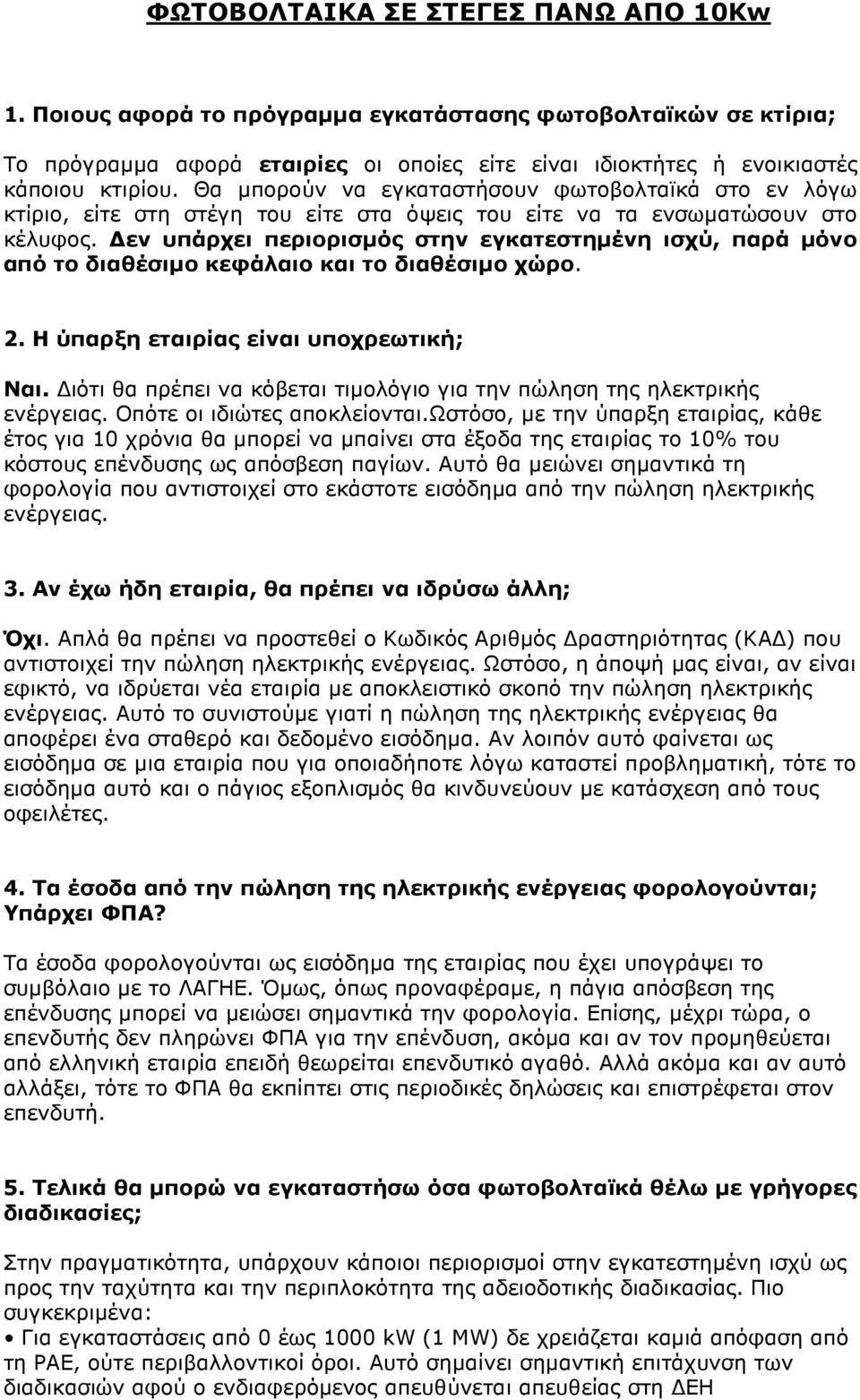 εν υπάρχει περιορισµός στην εγκατεστηµένη ισχύ, παρά µόνο από το διαθέσιµο κεφάλαιο και το διαθέσιµο χώρο. 2. Η ύπαρξη εταιρίας είναι υποχρεωτική; Ναι.