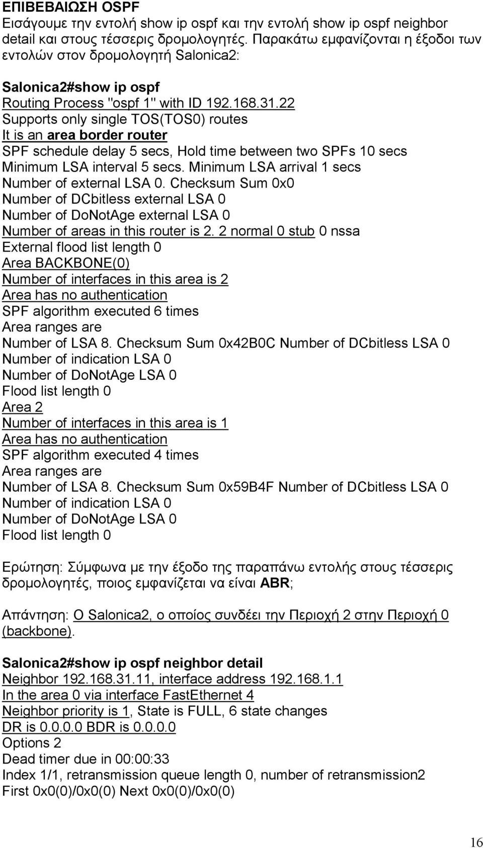 22 Supports only single TOS(TOS0) routes It is an area border router SPF schedule delay 5 secs, Hold time between two SPFs 10 secs Minimum LSA interval 5 secs.