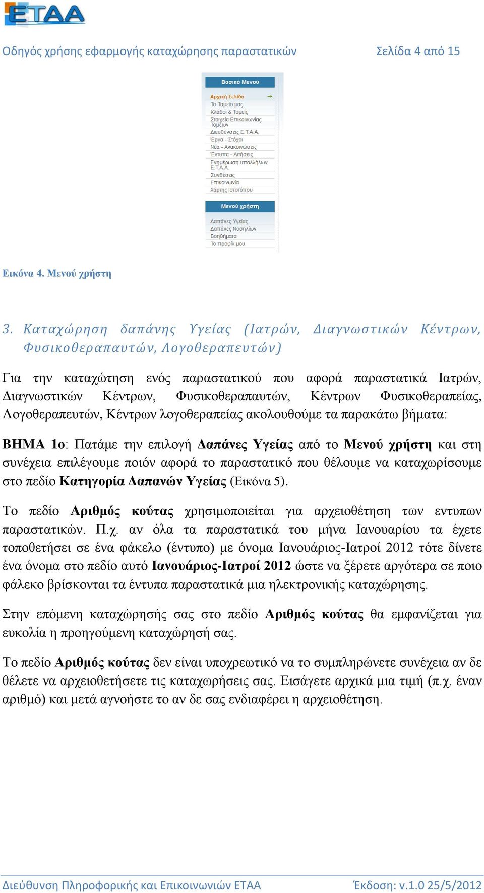 Κέντρων Φυσικοθεραπείας, Λογοθεραπευτών, Κέντρων λογοθεραπείας ακολουθούμε τα παρακάτω βήματα: BHMA 1o: Πατάμε την επιλογή Δαπάνες Υγείας από το Μενού χρήστη και στη συνέχεια επιλέγουμε ποιόν αφορά