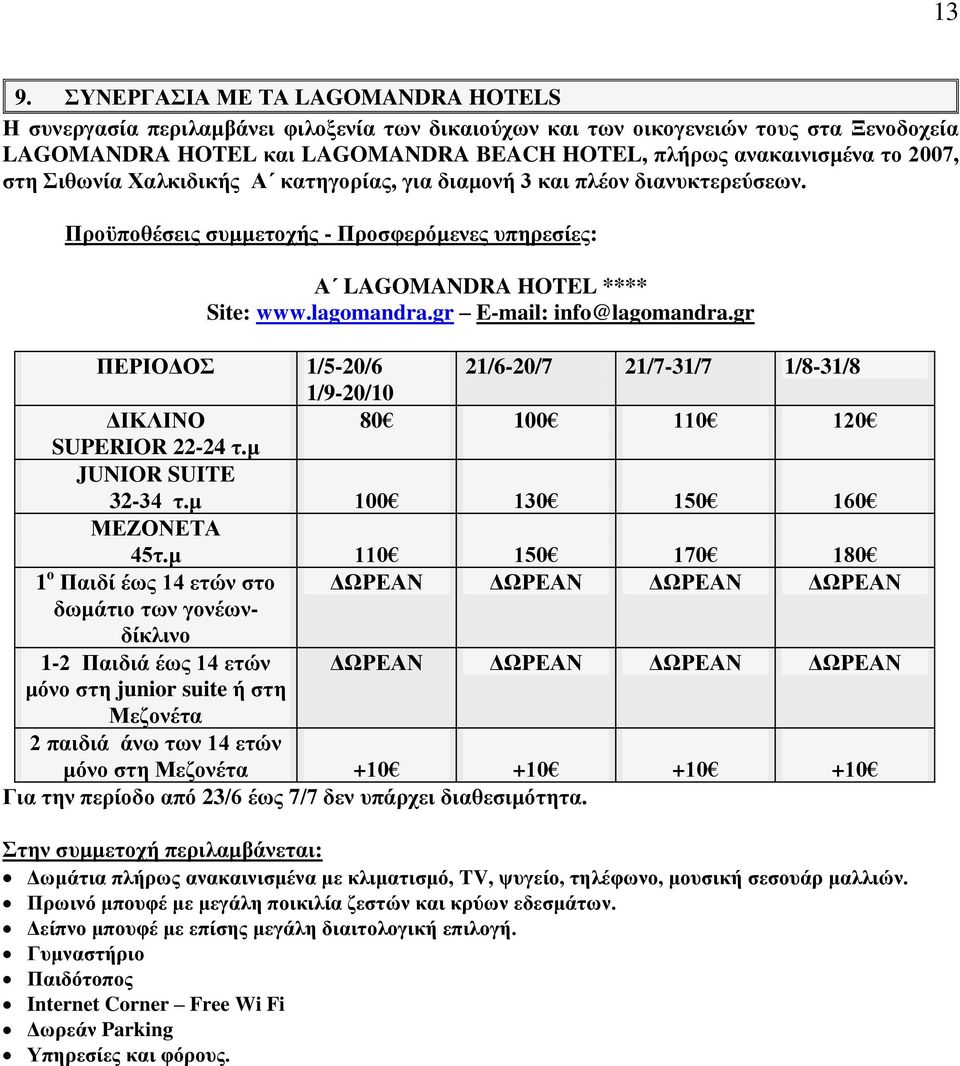 gr E-mail: info@lagomandra.gr ΠΕΡΙΟΔΟΣ 1/5-20/6 21/6-20/7 21/7-31/7 1/8-31/8 1/9-20/10 ΔΙΚΛΙΝΟ 80 100 110 120 SUPERIOR 22-24 τ.μ JUNIOR SUITE 32-34 τ.μ 100 130 150 160 ΜΕΖΟΝΕΤΑ 45τ.