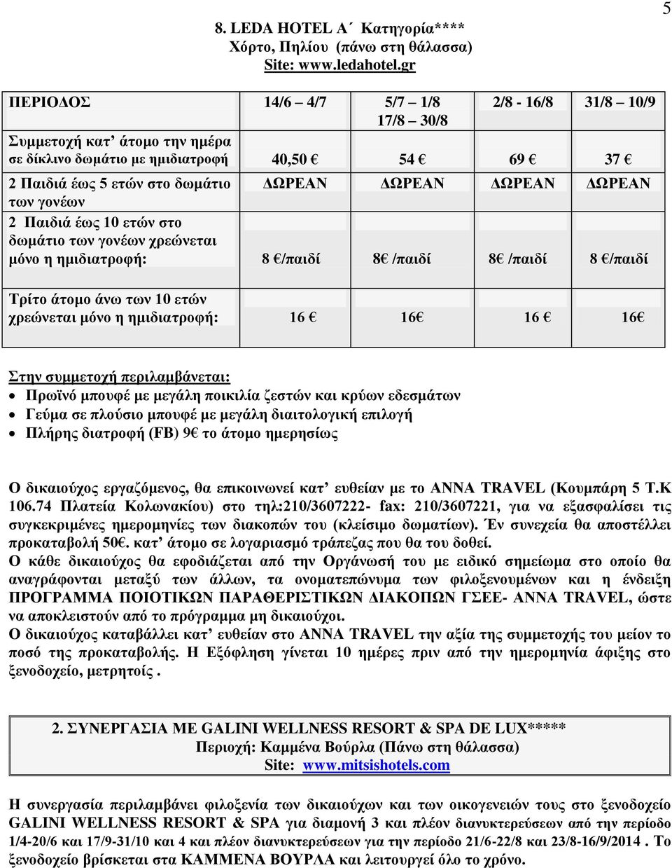 ετών στο δωμάτιο των γονέων χρεώνεται μόνο η ημιδιατροφή: 8 /παιδί 8 /παιδί 8 /παιδί 8 /παιδί Τρίτο άτομο άνω των 10 ετών χρεώνεται μόνο η ημιδιατροφή: 16 16 16 16 Πρωϊνό μπουφέ με μεγάλη ποικιλία