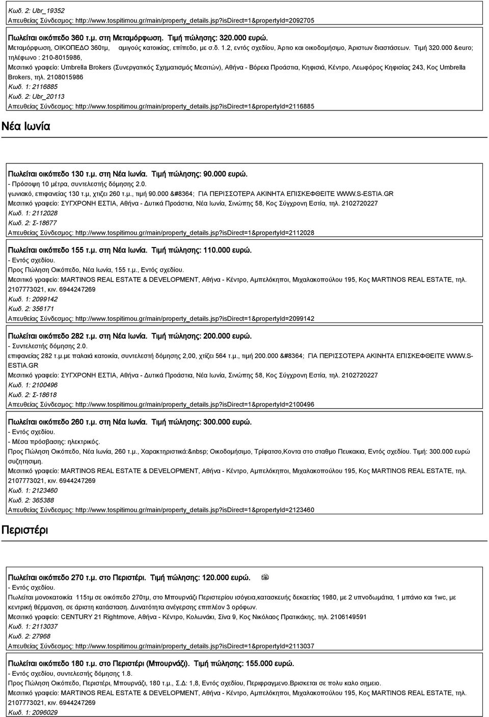 2: Ubr_20113 Απευθείας Σύνδεσμος: http://www.tospitimou.gr/main/property_details.jsp?isdirect=1&propertyid=2116885 Νέα Ιωνία Πωλείται οικόπεδο 130 τ.μ. στη Νέα Ιωνία. Τιμή πώλησης: 90.000 ευρώ.