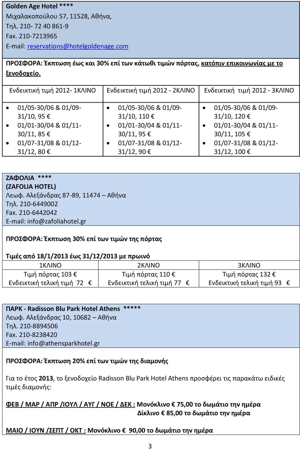 Ενδεικτική τιμή 2012-1ΚΛΙΝΟ Ενδεικτική τιμή 2012-2ΚΛΙΝΟ Ενδεικτική τιμή 2012-3ΚΛΙΝΟ 31/10, 95 30/11, 85 31/12, 80 31/10, 110 30/11, 95 31/12, 90 31/10, 120 30/11, 105 31/12, 100 ΖΑΦΟΛΙΑ **** (ZAFOLIA