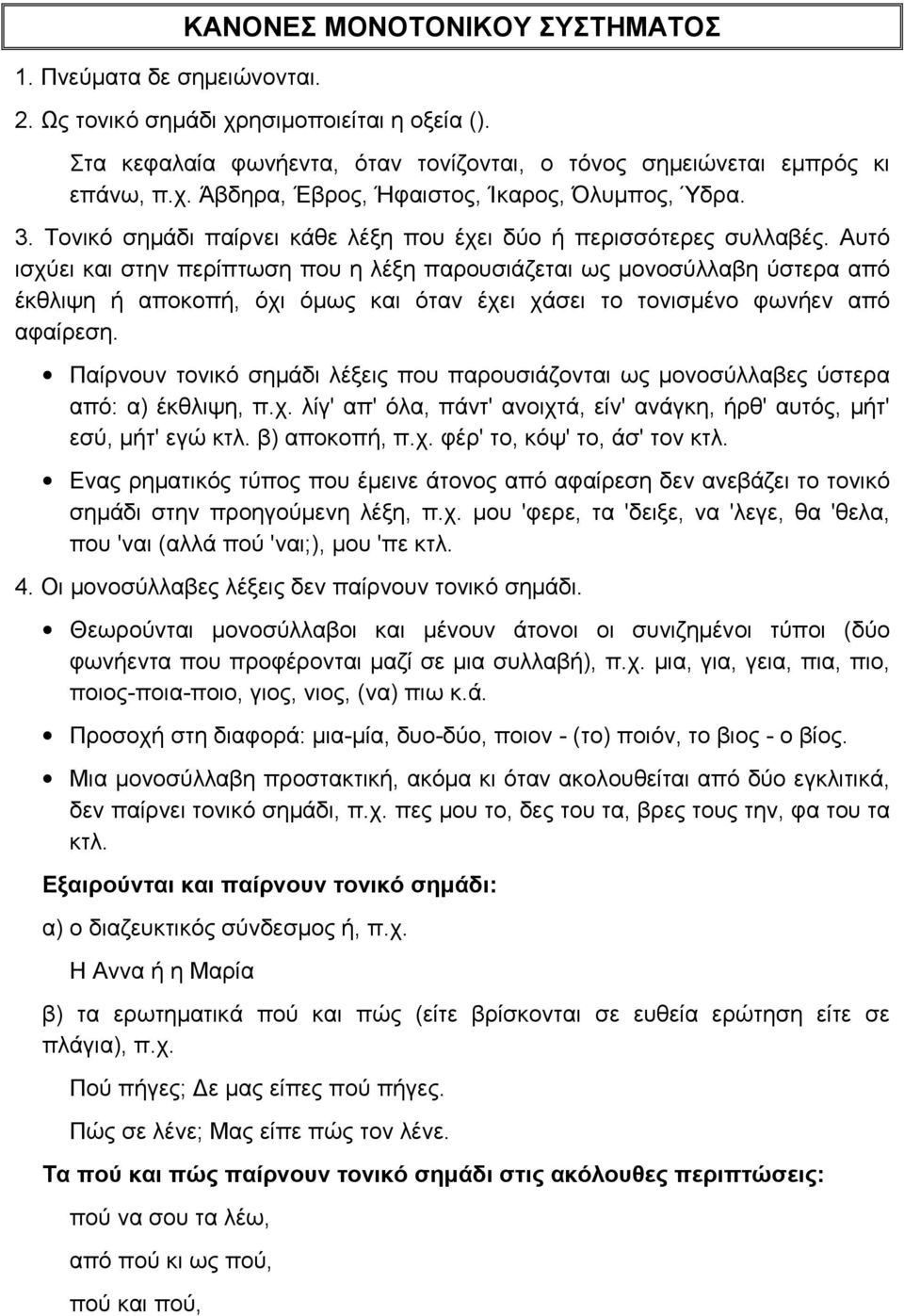 Αυτό ισχύει και στην περίπτωση που η λέξη παρουσιάζεται ως μονοσύλλαβη ύστερα από έκθλιψη ή αποκοπή, όχι όμως και όταν έχει χάσει το τονισμένο φωνήεν από αφαίρεση.