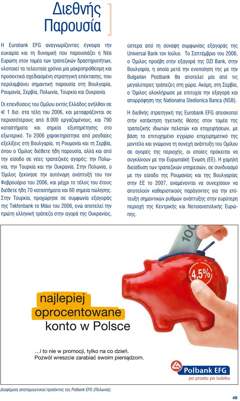 Οι επενδύσεις του Ομίλου εκτός Ελλάδος ανήλθαν σε 1 δισ. στα τέλη του 2006, και μεταφράζονται σε περισσότερους από 8.000 εργαζομένους, και 790 καταστήματα και σημεία εξυπηρέτησης στο εξωτερικό.