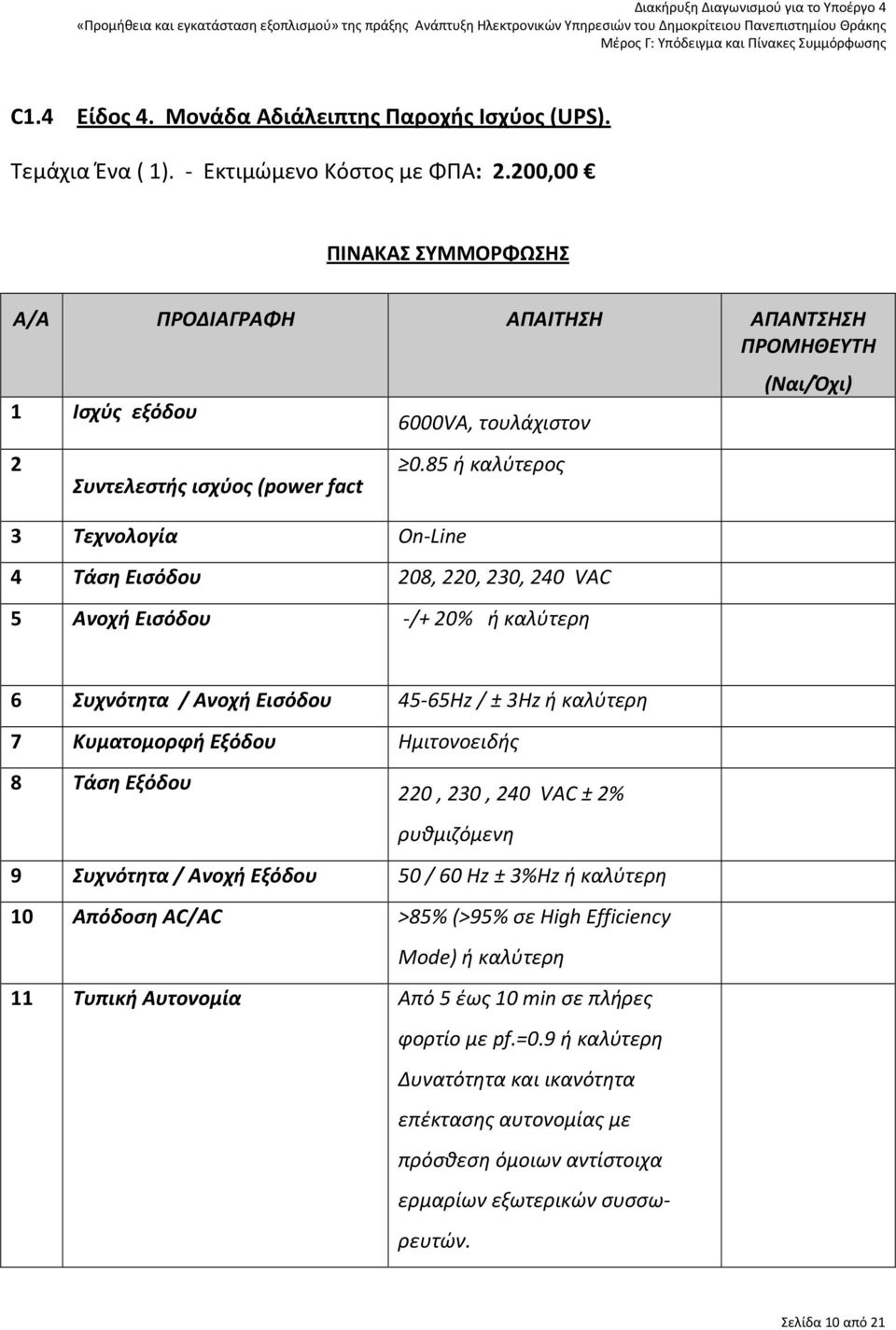 85 ή καλύτερος 4 Τάση Εισόδου 208, 220, 230, 240 VAC 5 Ανοχή Εισόδου -/+ 20% ή καλύτερη (Ναι/Όχι) 6 Συχνότητα / Ανοχή Εισόδου 45-65Hz / ± 3Hz ή καλύτερη 7 Κυματομορφή Εξόδου Ημιτονοειδής 8 Τάση