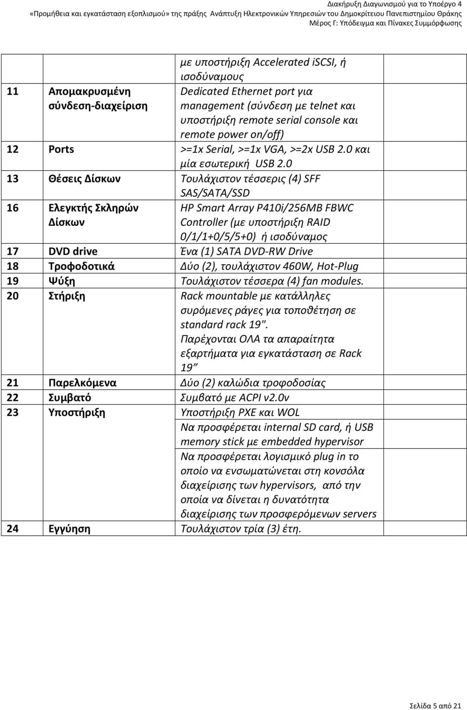 0 13 Θέσεις Δίσκων Τουλάχιστον τέσσερις (4) SFF SAS/SATA/SSD 16 Ελεγκτής Σκληρών Δίσκων HP Smart Array P410i/256MB FBWC Controller (με υποστήριξη RAID 0/1/1+0/5/5+0) ή ισοδύναμος 17 DVD drive Ένα (1)