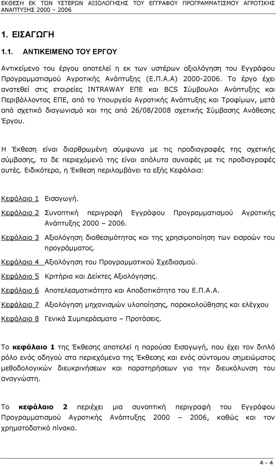 Το έργο έχει ανατεθεί στις εταιρείες INTRAWAY ΕΠΕ και BCS Σύµβουλοι Ανάπτυξης και Περιβάλλοντος ΕΠΕ, από το Υπουργείο Αγροτικής Ανάπτυξης και Τροφίµων, µετά από σχετικό διαγωνισµό και της από