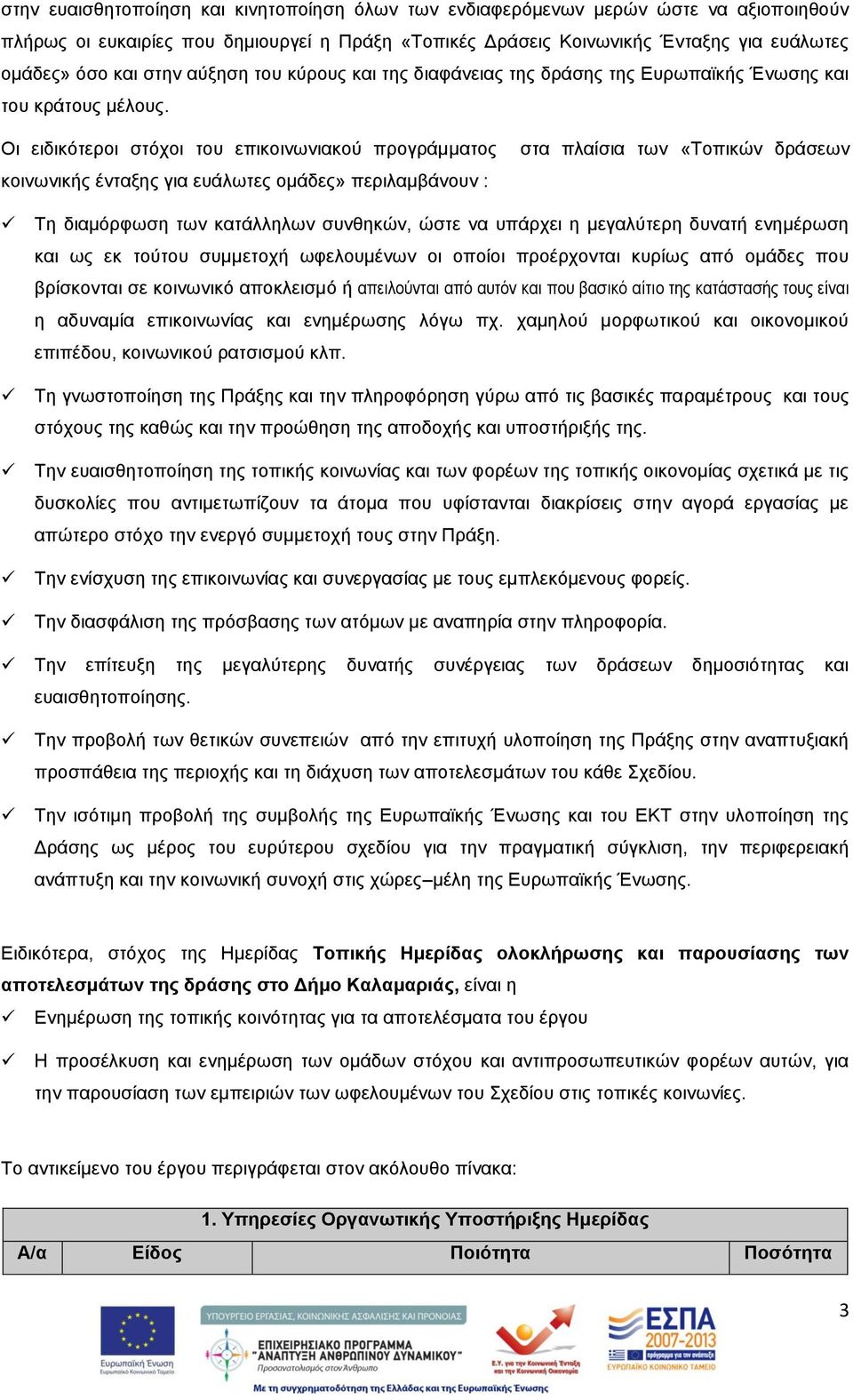 Οι ειδικότεροι στόχοι του επικοινωνιακού προγράμματος κοινωνικής ένταξης για ευάλωτες ομάδες» περιλαμβάνουν : στα πλαίσια των «Τοπικών δράσεων Τη διαμόρφωση των κατάλληλων συνθηκών, ώστε να υπάρχει η