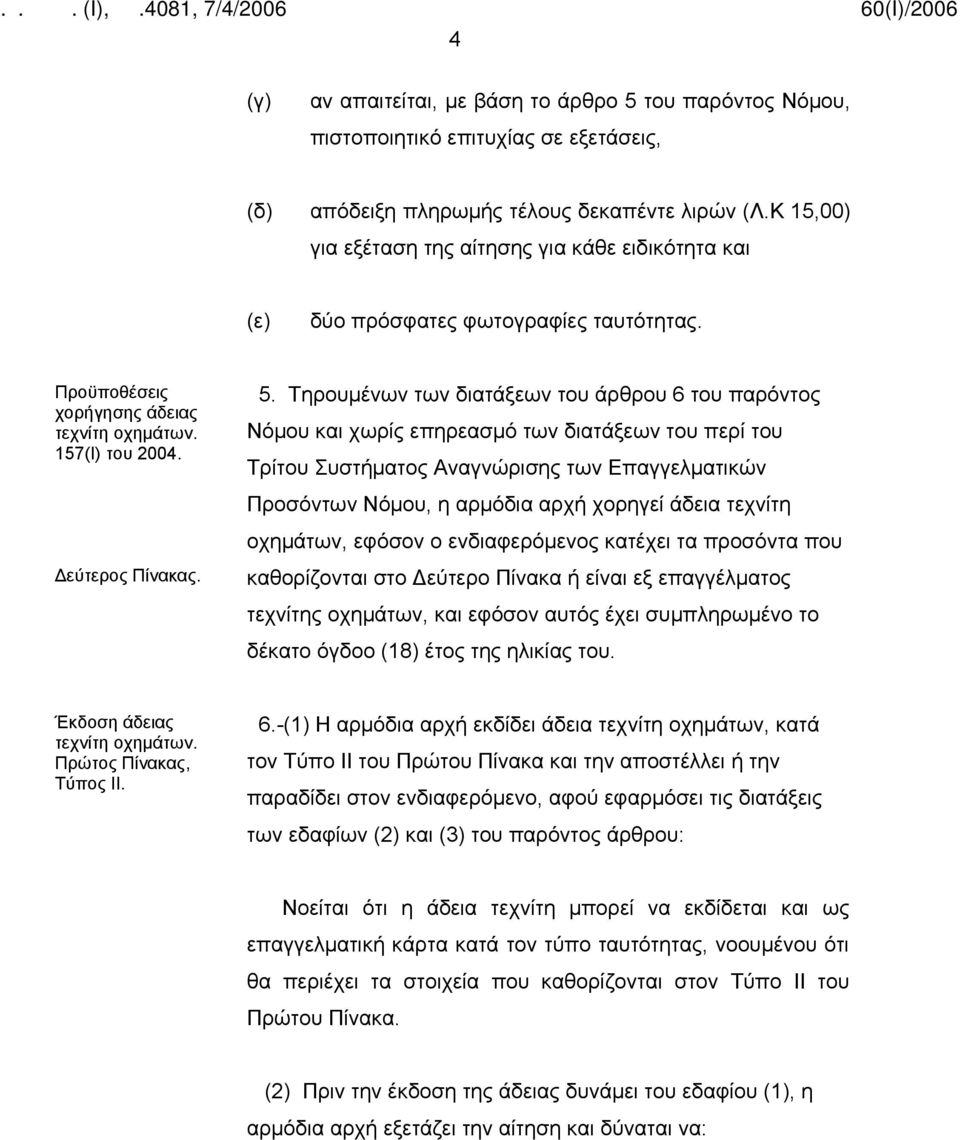 Τηρουμένων των διατάξεων του άρθρου 6 του παρόντος Νόμου και χωρίς επηρεασμό των διατάξεων του περί του Τρίτου Συστήματος Αναγνώρισης των Επαγγελματικών Προσόντων Νόμου, η αρμόδια αρχή χορηγεί άδεια