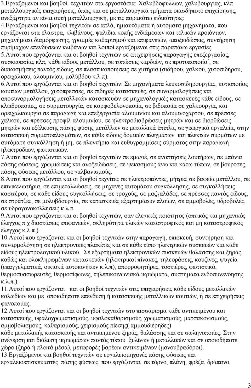 Δξγαδφκελνη θαη βνεζνί ηερληηψλ ζε απιά, εκηαπηφκαηα ή απηφκαηα κεραλήκαηα, πνπ εξγάδνληαη ζηα έιαζηξα, θιηβάλνπο, ςαιίδηα θνπήο ελδηάκεζσλ θαη ηειηθψλ πξντφλησλ, κεραλήκαηα δηακφξθσζεο, γξακκέο