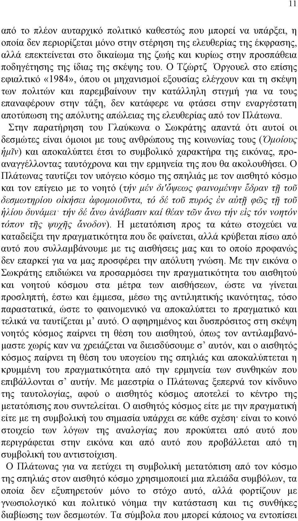 Ο Τζώρτζ Όργουελ στο επίσης εφιαλτικό «1984», όπου οι µηχανισµοί εξουσίας ελέγχουν και τη σκέψη των πολιτών και παρεµβαίνουν την κατάλληλη στιγµή για να τους επαναφέρουν στην τάξη, δεν κατάφερε να